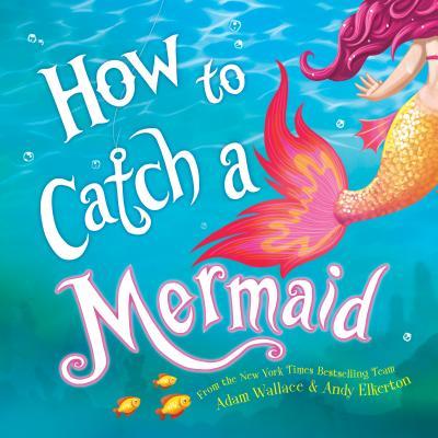 How to Catch a Mermaid by Adam Wallace , Andy Elkerton (Illustrator)