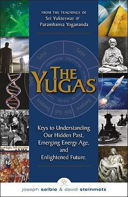 The Yugas: Keys to Understanding Our Hidden Past, Emerging Energy Age and Enlightened Future by Joseph Selbie & David Steinmetz