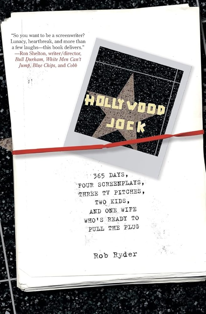 Hollywood Jock: 365 Days, Four Screenplays, Three TV Pitches, Two Kids, and One Wife Who's Ready to Pull the Plug by Rob Ryder