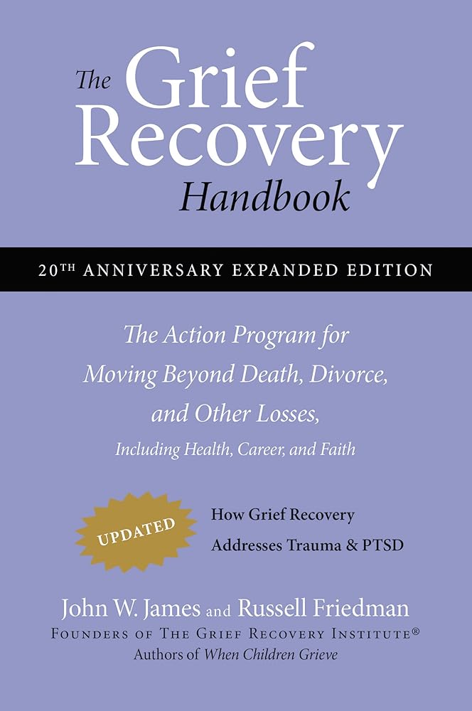 The Grief Recovery Handbook, 20th Anniversary Expanded Edition: The Action Program for Moving Beyond Death, Divorce, and Other Losses including Health, Career, and Faith by John W. James, Russell Friedman