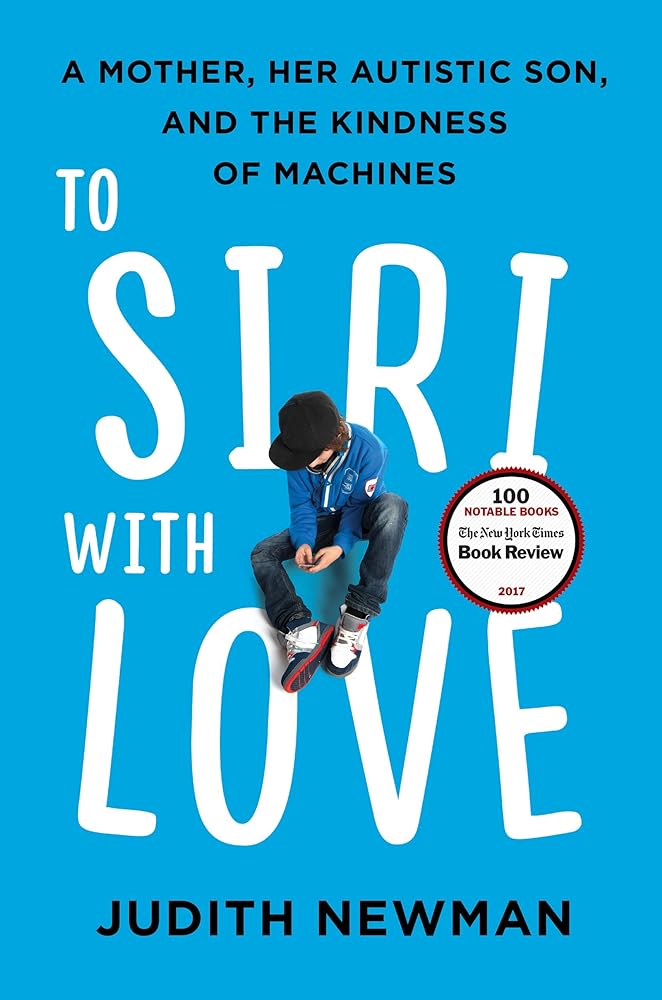 To Siri with Love: A Mother, Her Autistic Son, and the Kindness of Machines by Judith Newman