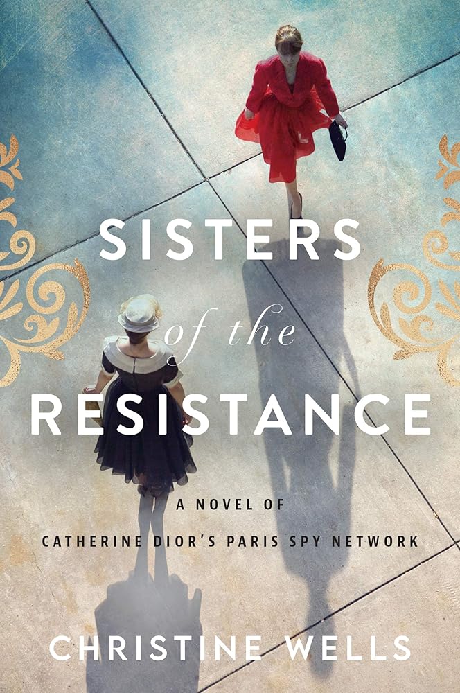Sisters of the Resistance: A Novel of Catherine Dior's Paris Spy Network by Christine Wells