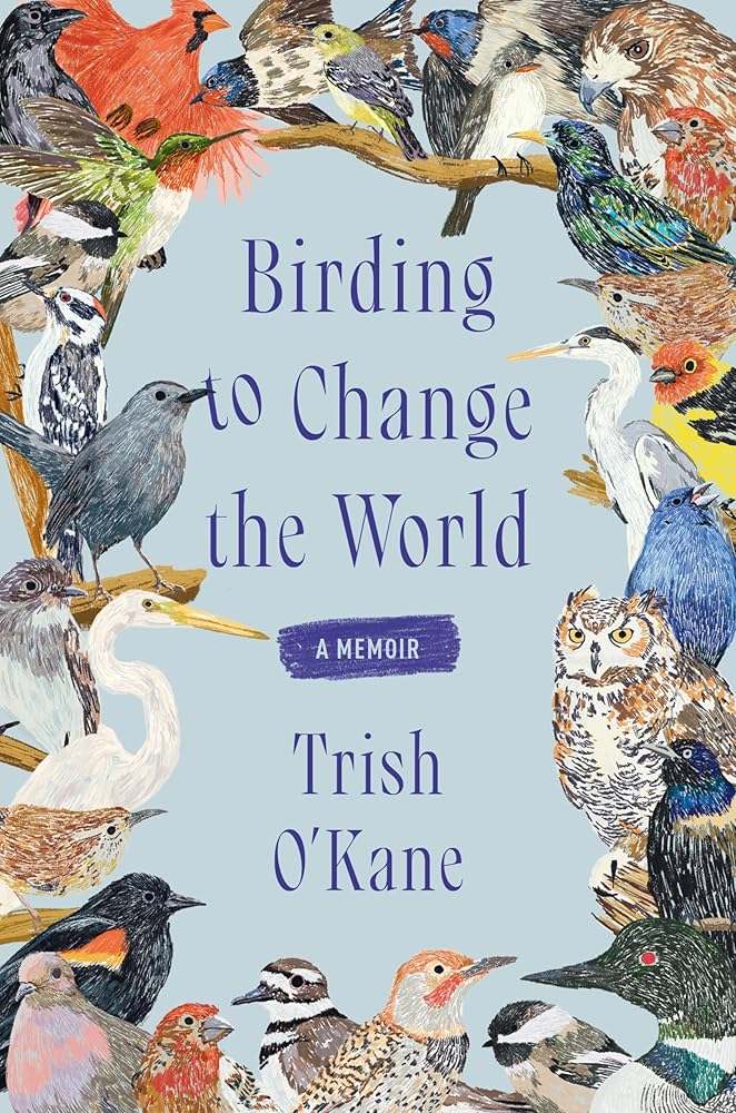Birding to Change the World: A Memoir by Trish O'Kane