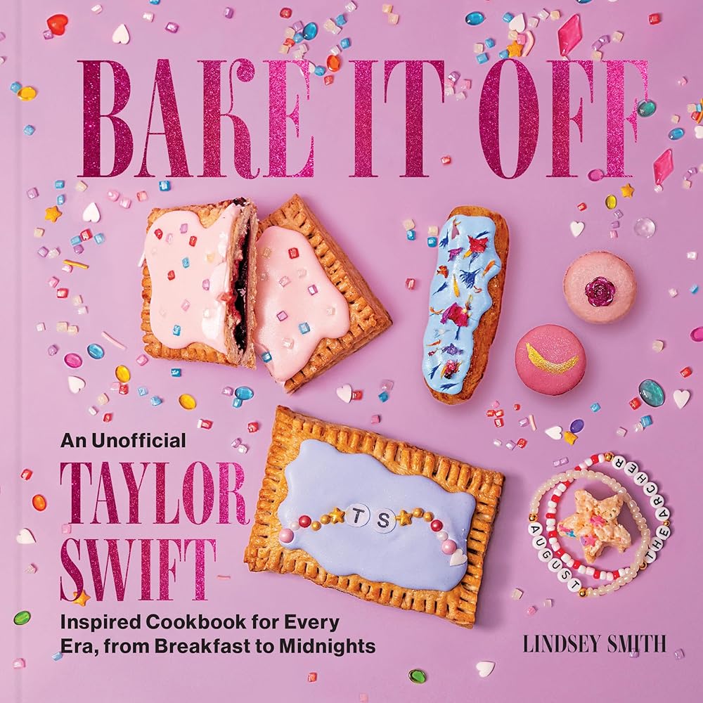 Bake It Off: An Unofficial Taylor Swift–Inspired Cookbook for Every Era, from Breakfast to Midnights (Over 50 Inspired Recipes, Playlists, and Easter Eggs for the Ultimate Swiftie Experience) by Lindsey Smith