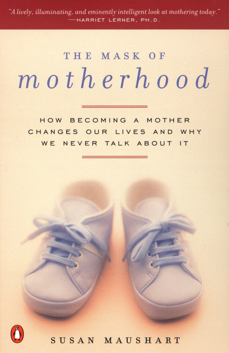 The Mask of Motherhood - How Becoming a Mother Changes Our Lives and Why We Never Talk About It