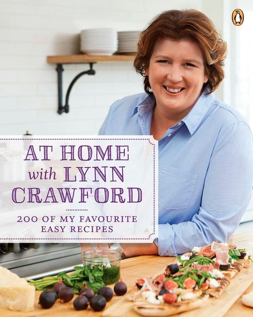 At Home with Lynn Crawford - 200 Of My Favourite Easy Recipes: A Cookbook