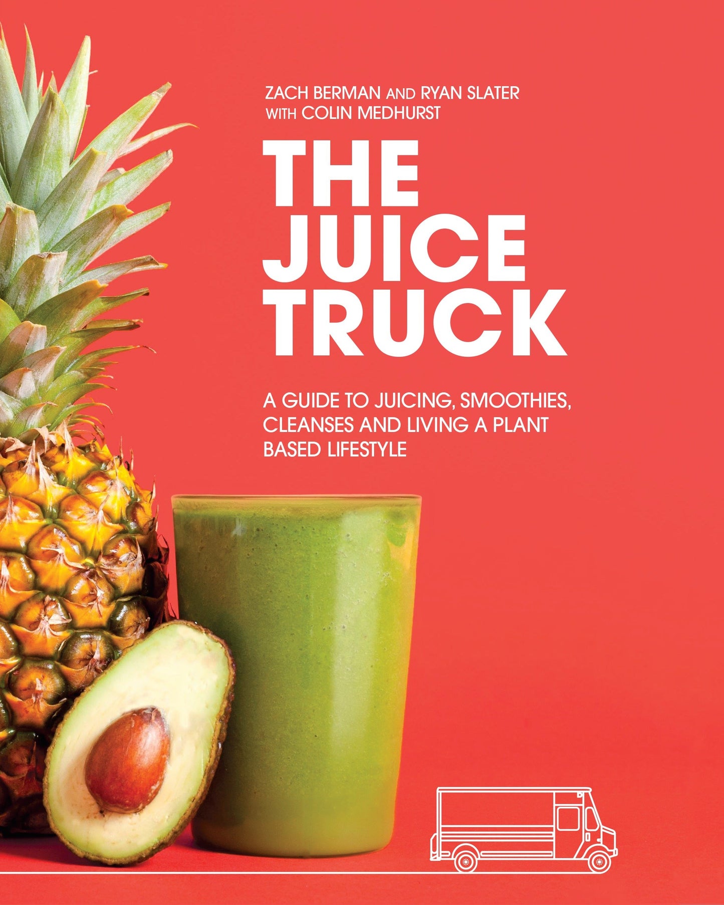 The Juice Truck - A Guide to Juicing, Smoothies, Cleanses and Living a Plant-Based Lifestyle