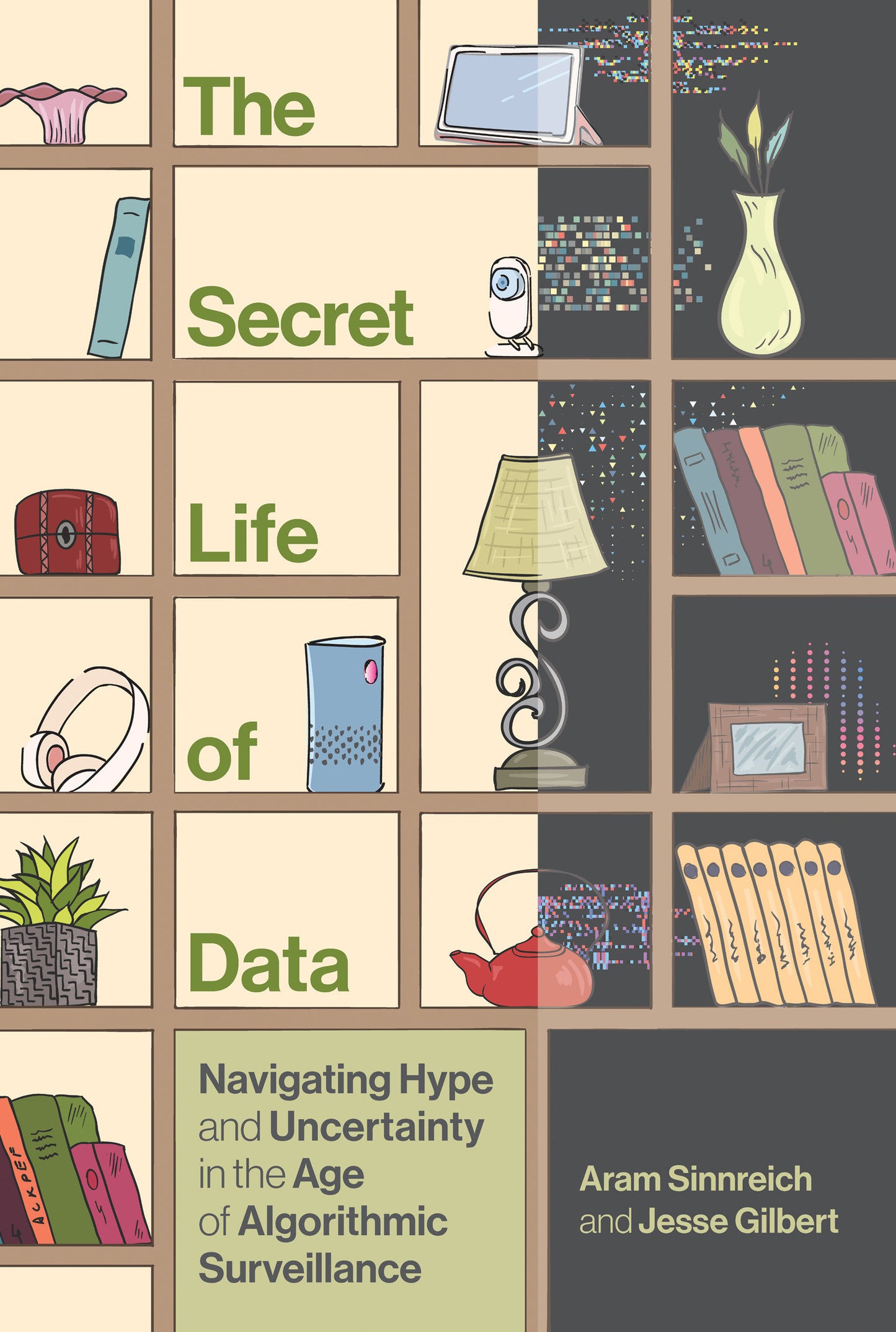 The Secret Life of Data - Navigating Hype and Uncertainty in the Age of Algorithmic Surveillance (The Information Society Series)