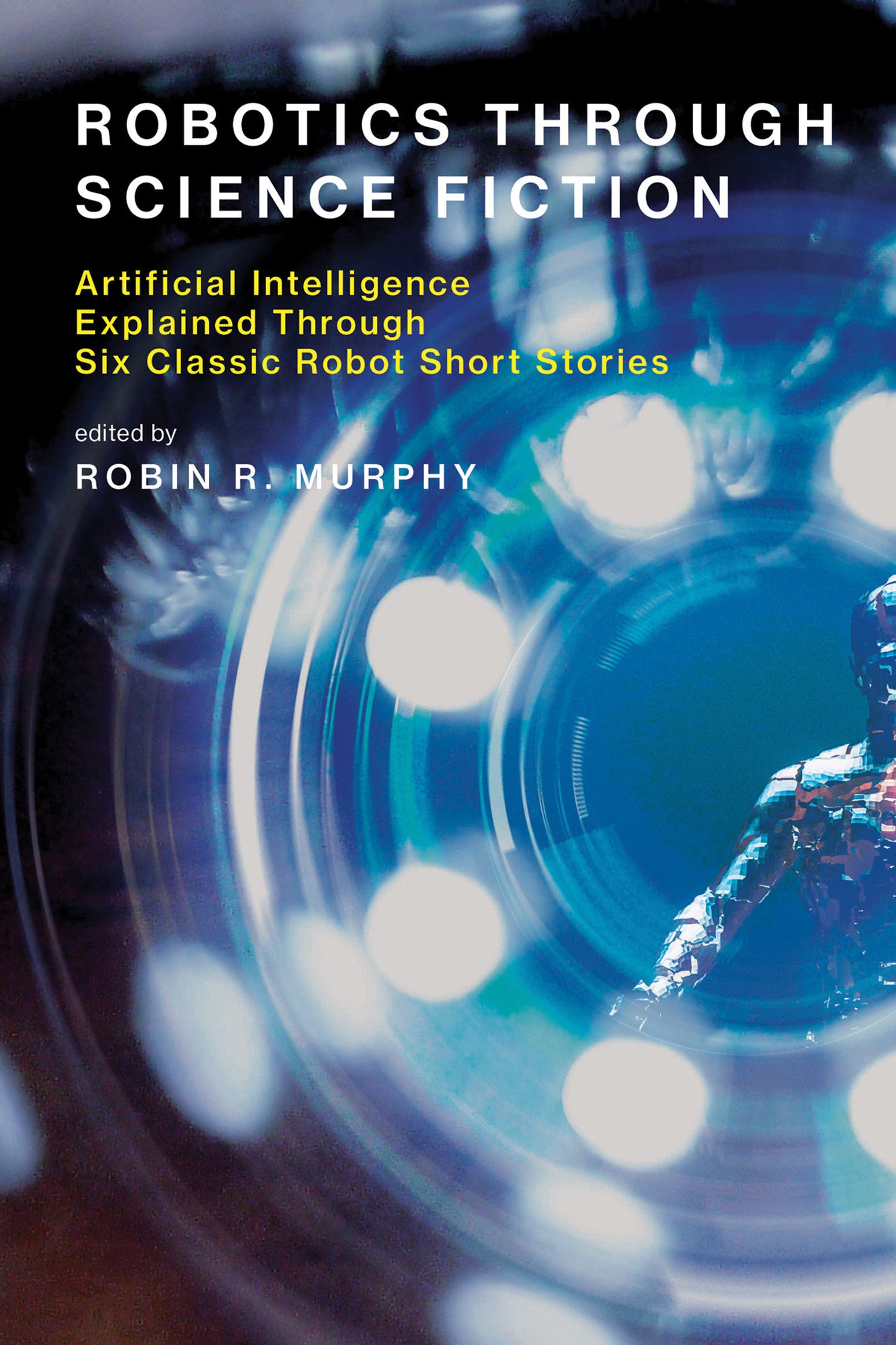 Robotics Through Science Fiction - Artificial Intelligence Explained Through Six Classic Robot Short Stories