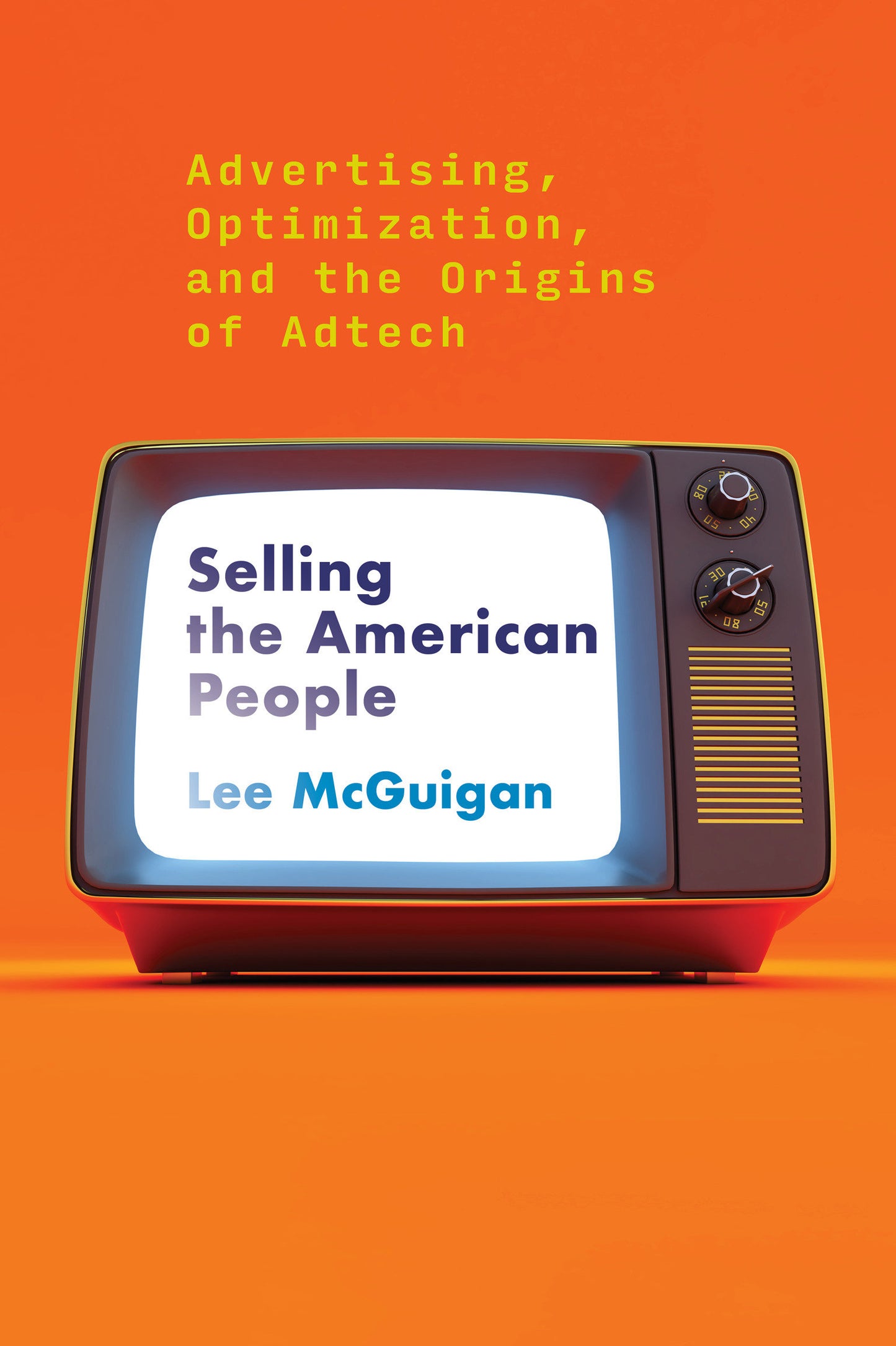 Selling the American People - Advertising, Optimization, and the Origins of Adtech
