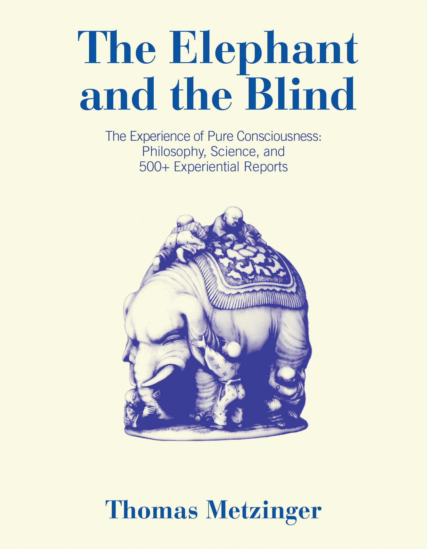 The Elephant and the Blind - The Experience of Pure Consciousness: Philosophy, Science, and 500+ Experiential Reports