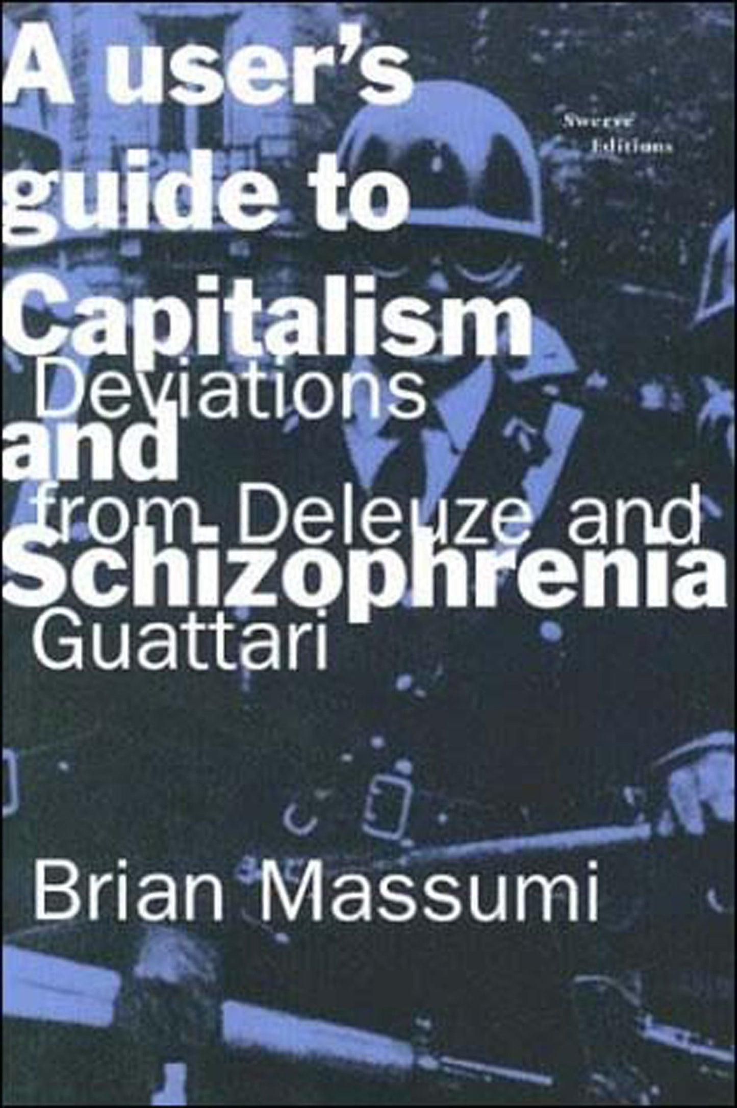 A User's Guide to Capitalism and Schizophrenia - Deviations from Deleuze and Guattari
