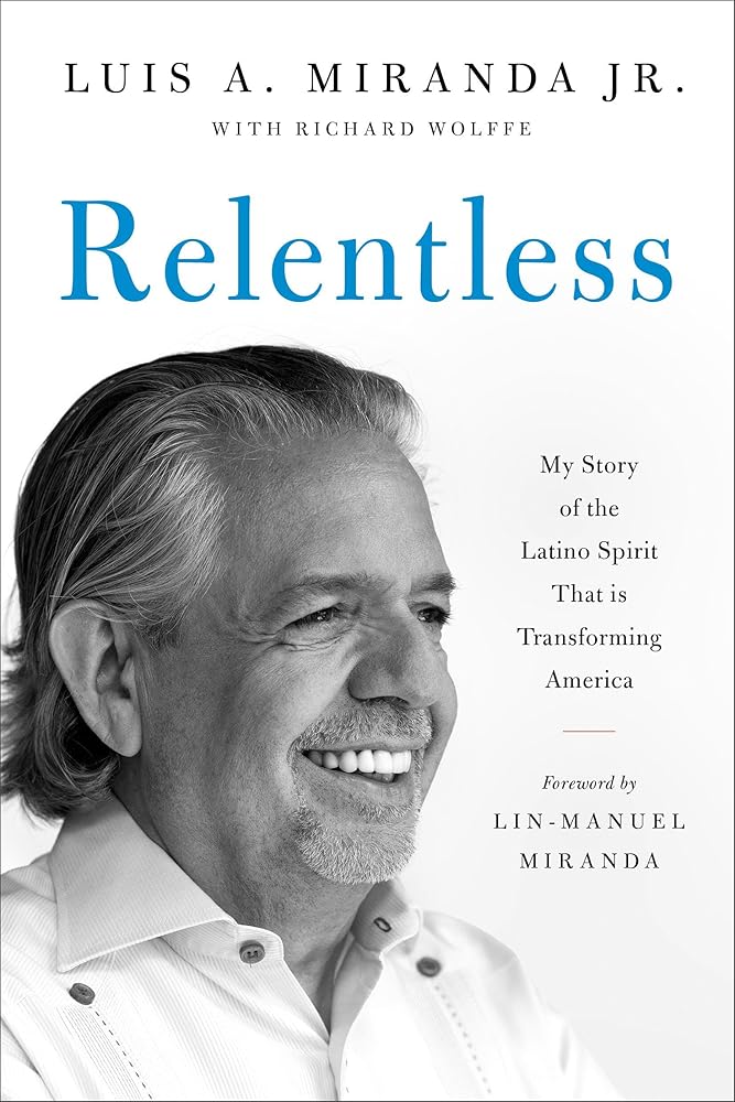 Relentless: My Story of the Latino Spirit That Is Transforming America by Luis A. Miranda Jr., Richard Wolffe, Lin-Manuel Miranda