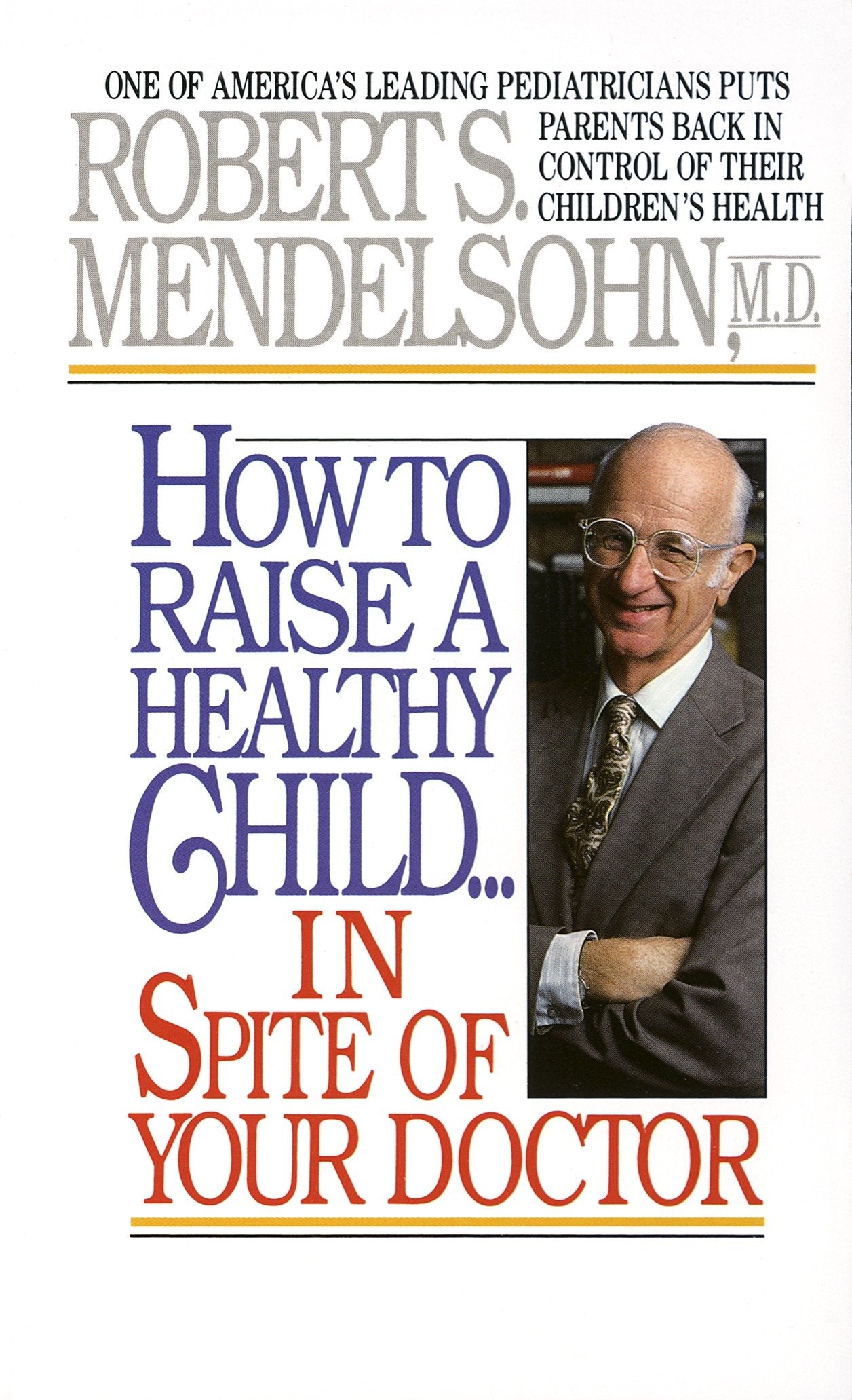 How to Raise a Healthy Child in Spite of Your Doctor - One of America's Leading Pediatricians Puts Parents Back in Control of Their Children's Health