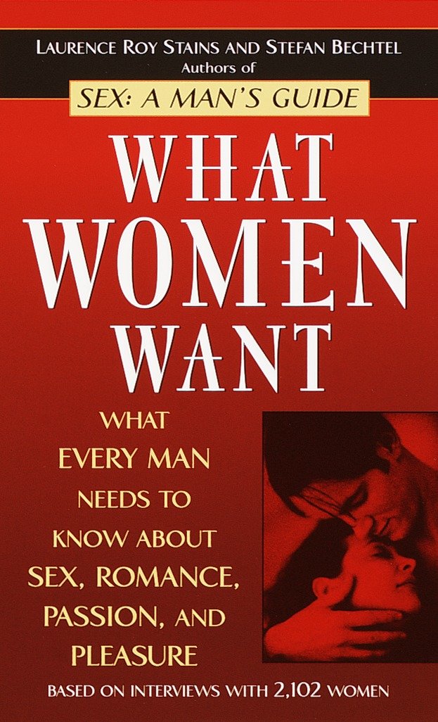 What Women Want - What Every Man Needs to Know About Sex, Romance, Passion, and Pleasure