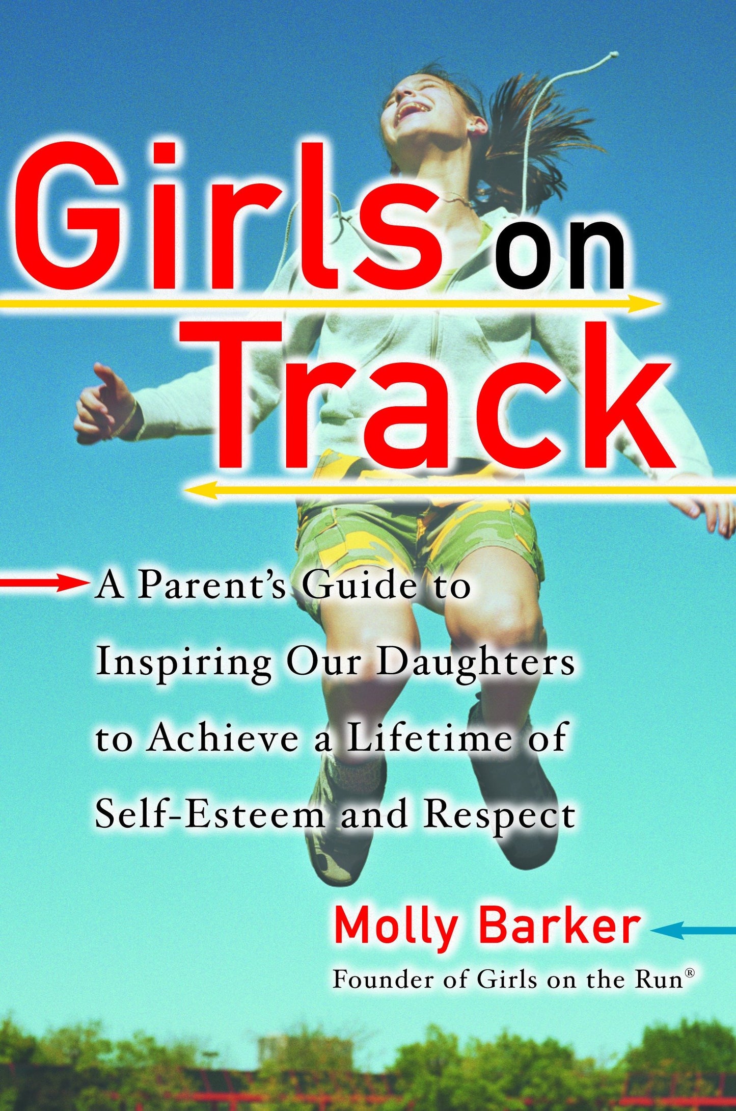 Girls on Track - A Parent's Guide to Inspiring Our Daughters to Achieve a Lifetime of Self-Esteemand Respect