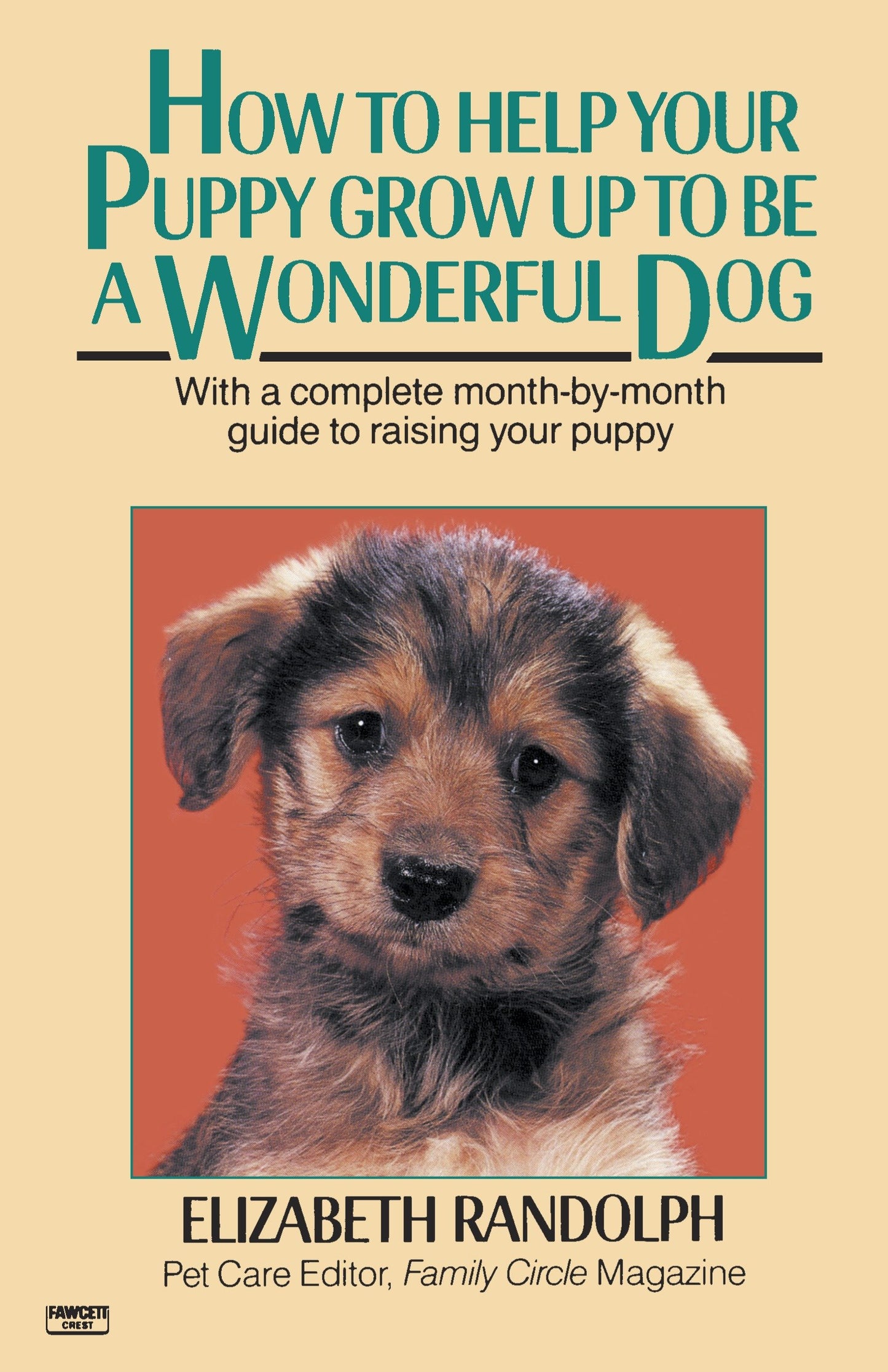 How to Help Your Puppy Grow Up to Be a Wonderful Dog - With a Complete Month-By-Month Guide to Raising Your Puppy
