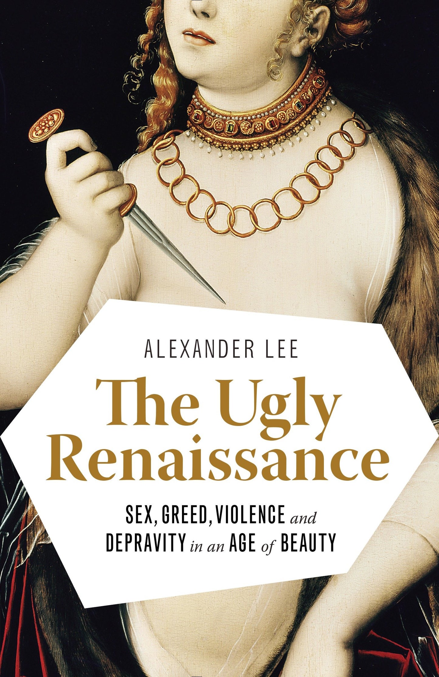 The Ugly Renaissance - Sex, Greed, Violence and Depravity in an Age of Beauty
