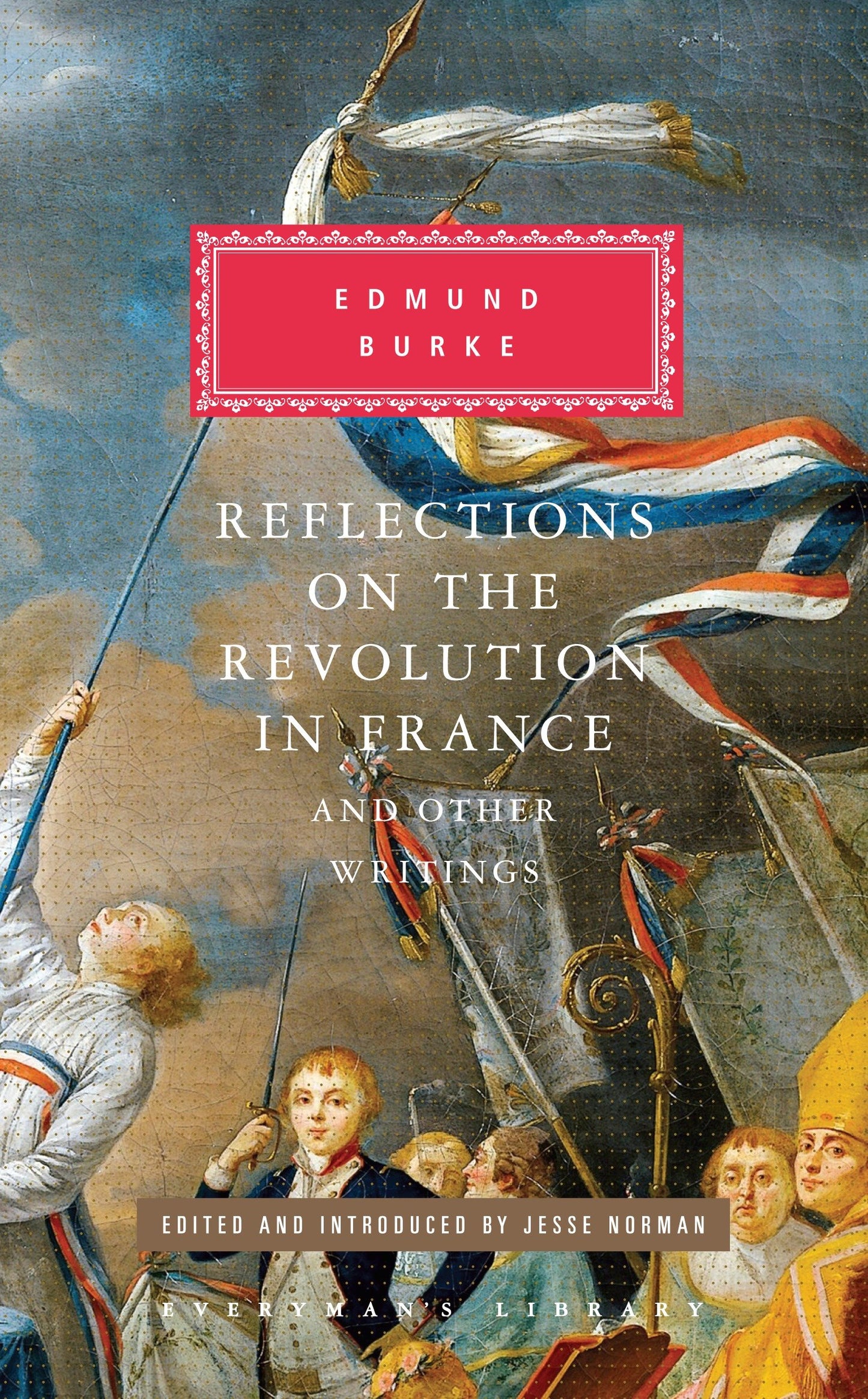 Reflections on the Revolution in France and Other Writings - Edited and Introduced by Jesse Norman (Everyman's Library Classics Series)
