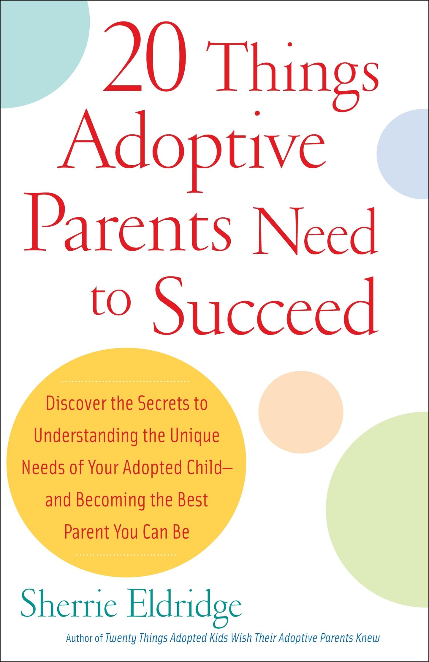 20 Things Adoptive Parents Need to Succeed - Discover the Secrets to Understanding the Unique Needs of Your Adopted Child-andBecoming the Best Parent You Can Be