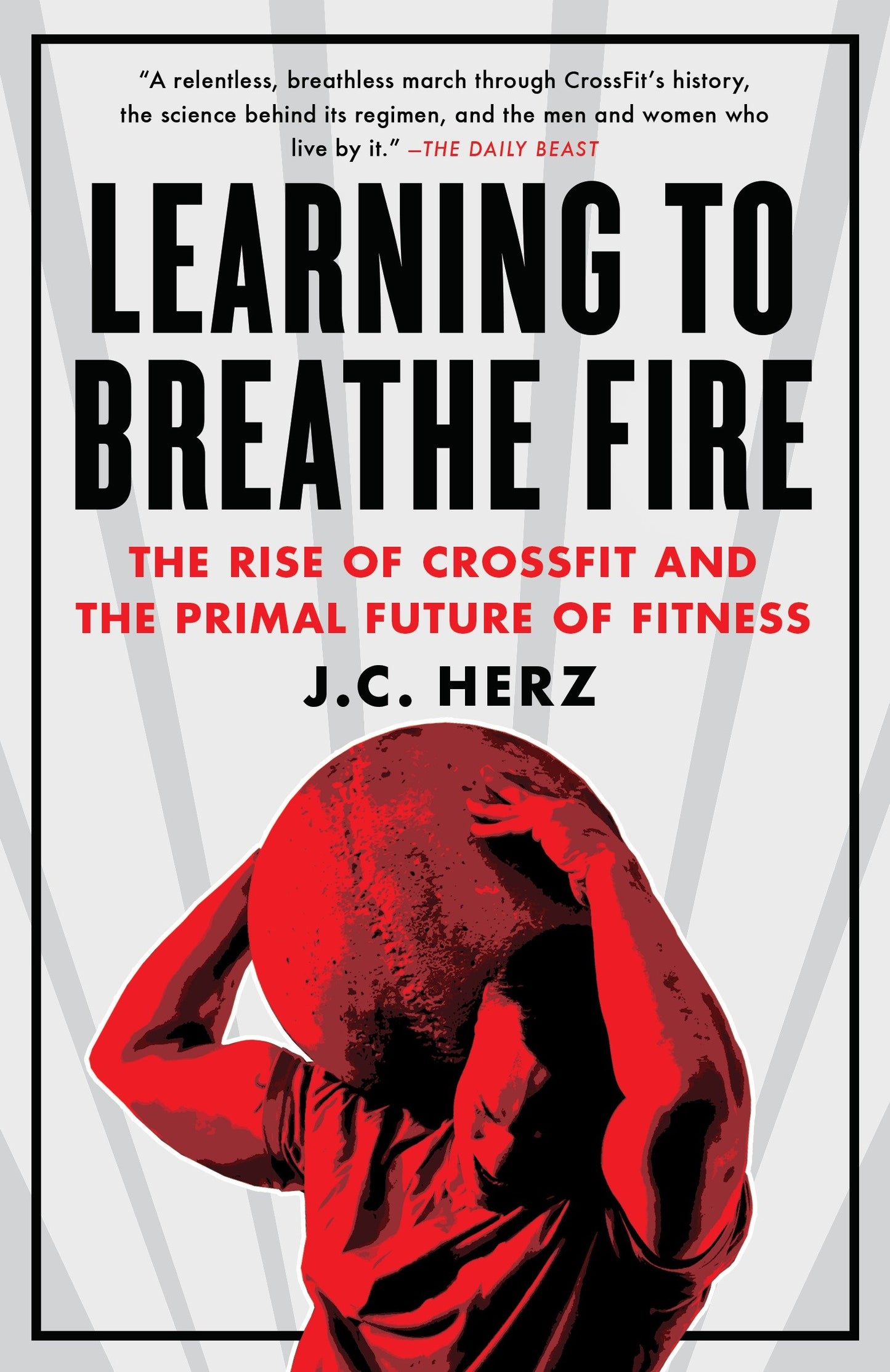 Learning to Breathe Fire - The Rise of CrossFit and the Primal Future of Fitness