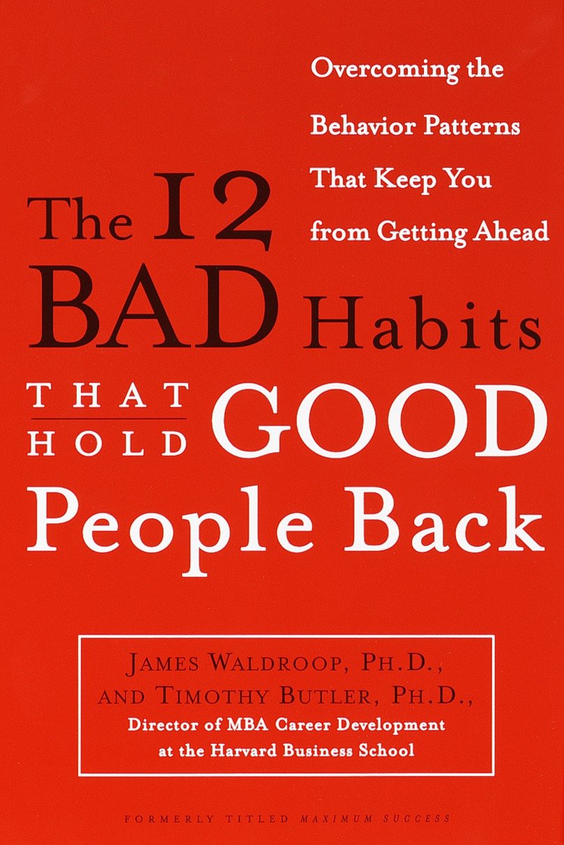 The 12 Bad Habits That Hold Good People Back - Overcoming the Behavior Patterns That Keep You From Getting Ahead
