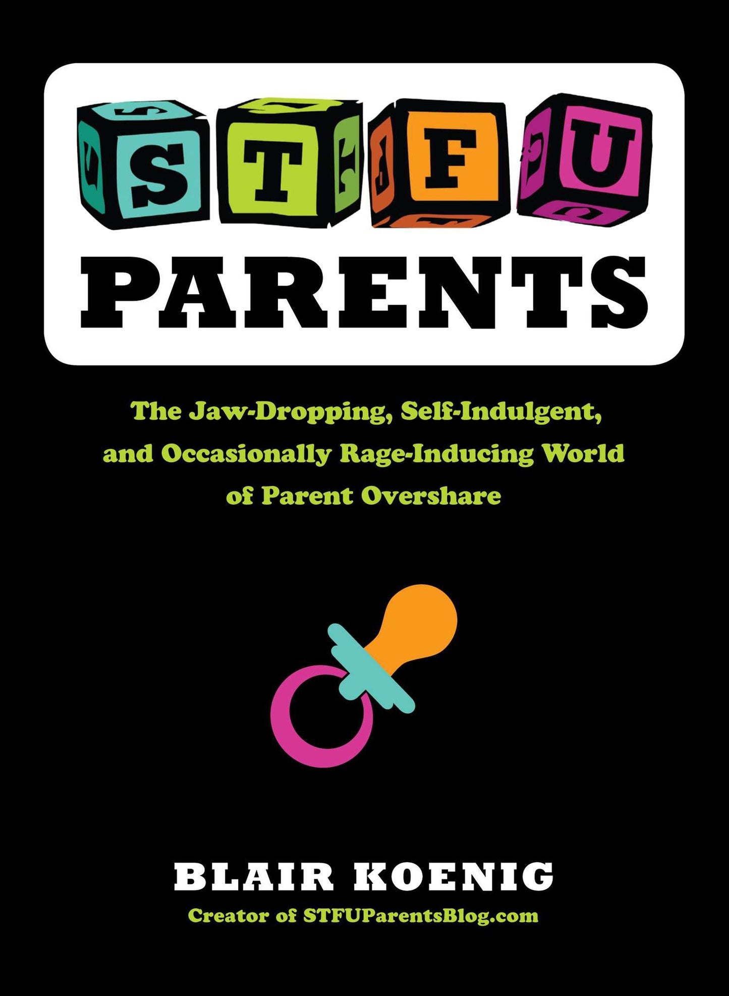 STFU, Parents - The Jaw-Dropping, Self-Indulgent, and Occasionally Rage-Inducing World of Parent Overshare