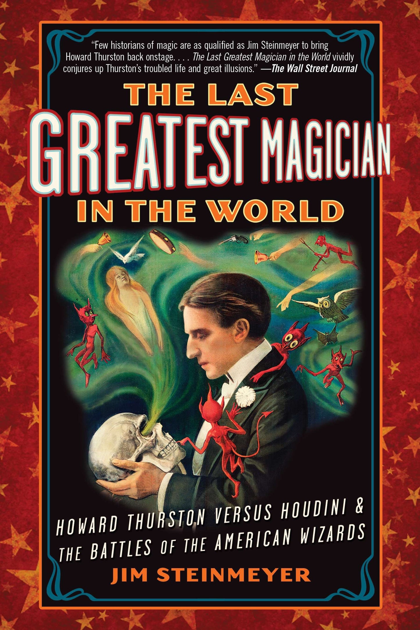 The Last Greatest Magician in the World - Howard Thurston Versus Houdini & the Battles of the American Wizards