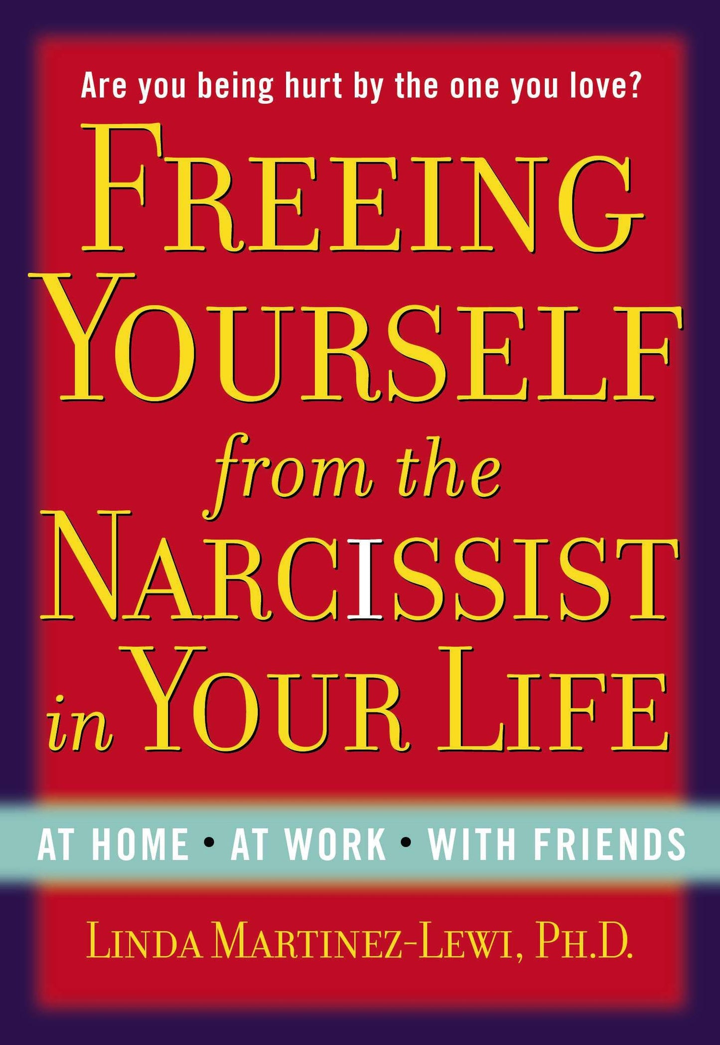Freeing Yourself from the Narcissist in Your Life - At Home. At Work. With Friends