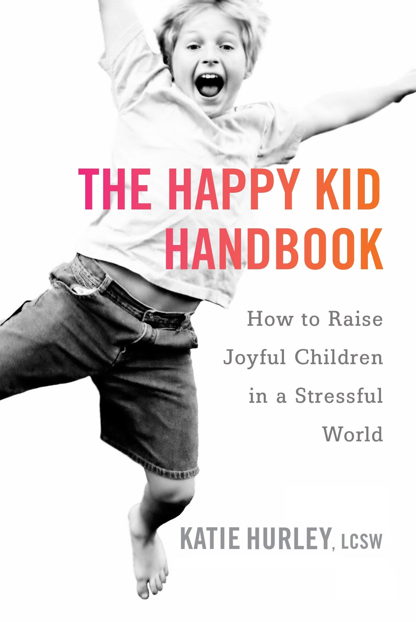 The Happy Kid Handbook - How to Raise Joyful Children in a Stressful World