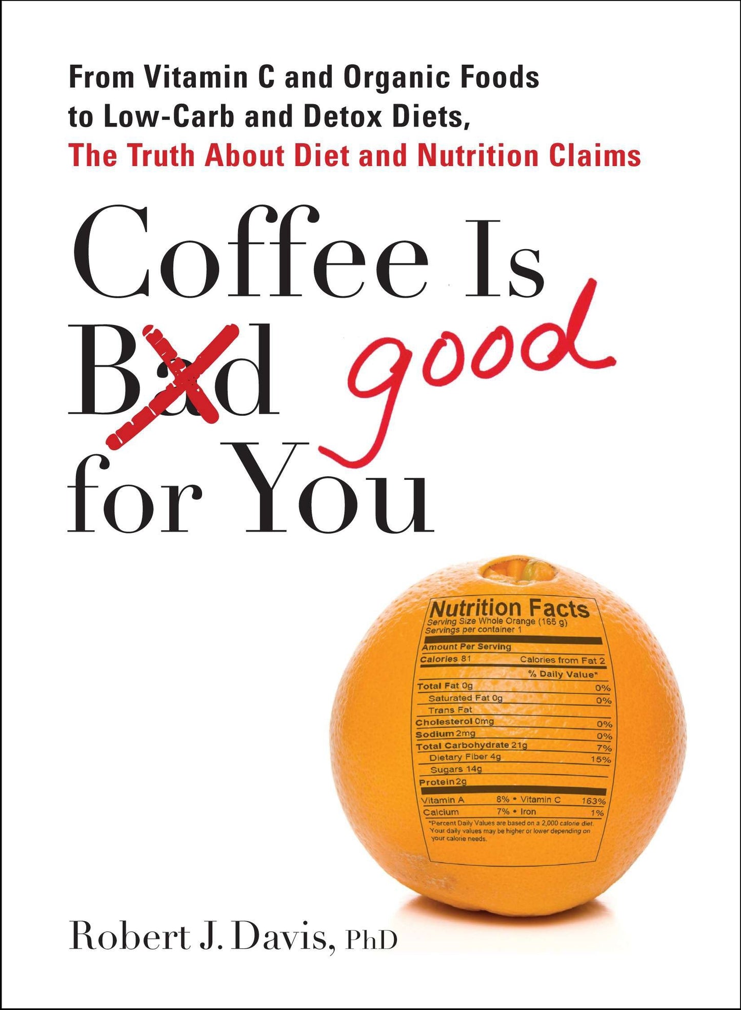 Coffee is Good for You - From Vitamin C and Organic Foods to Low-Carb and Detox Diets, the Truth about Diet and Nutrition Claims