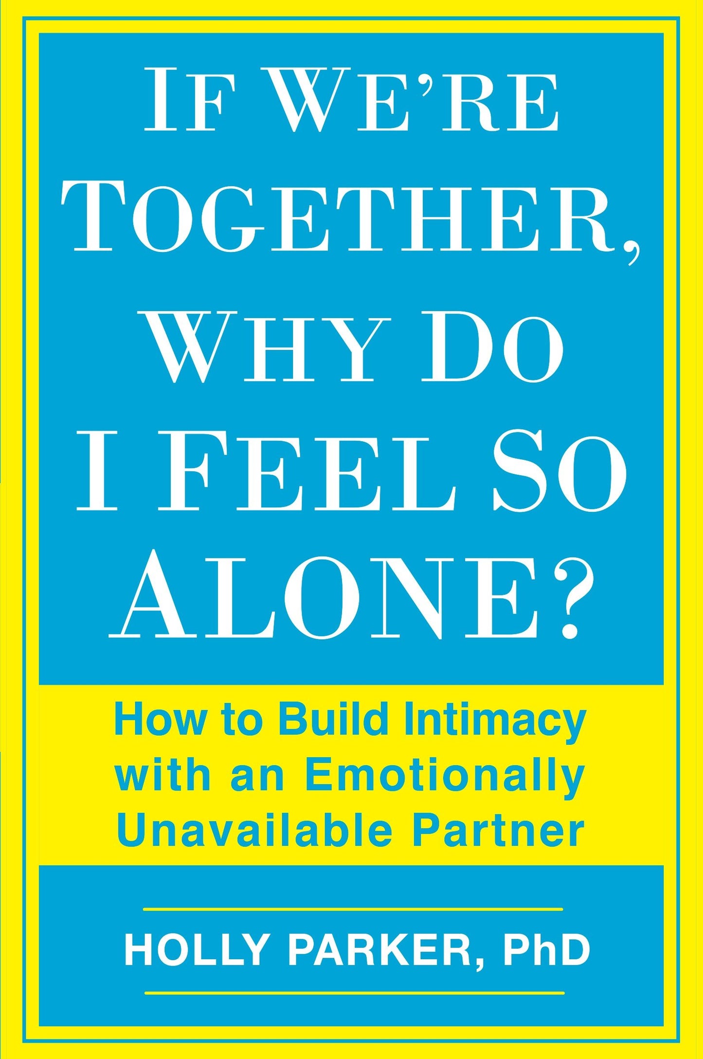 If We're Together, Why Do I Feel So Alone? - How to Build Intimacy with an Emotionally Unavailable Partner