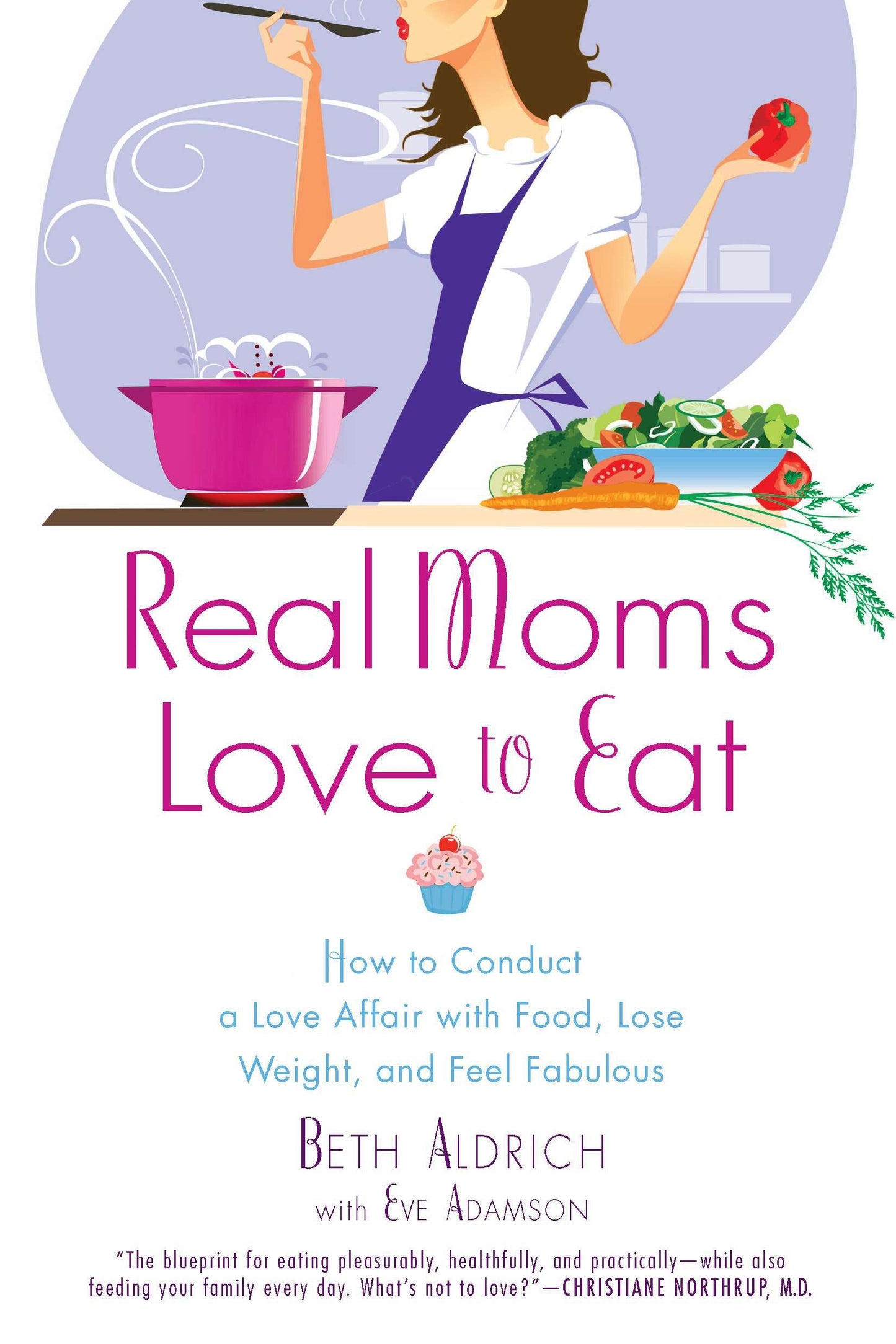 Real Moms Love to Eat - How to Conduct a Love Affair with Food, Lose Weight and Feel Fabulous