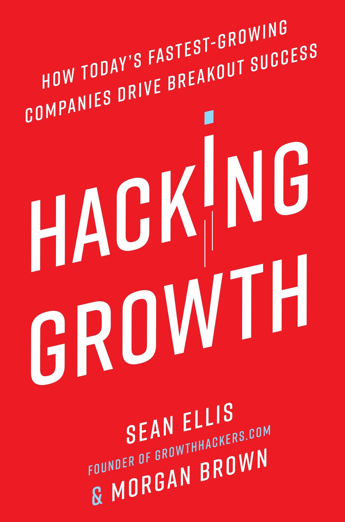 Hacking Growth - How Today's Fastest-Growing Companies Drive Breakout Success