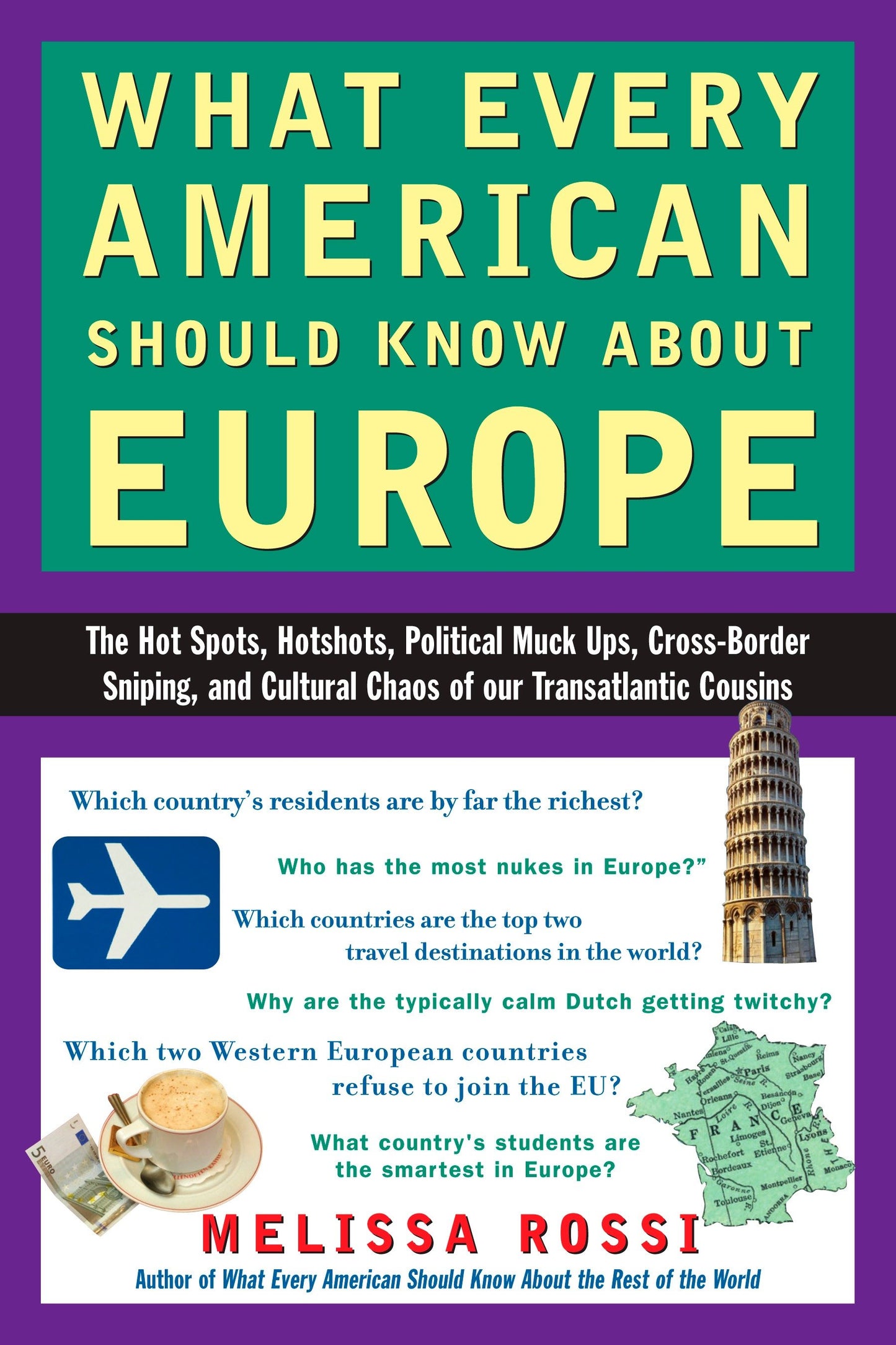 What Every American Should Know About Europe - The Hot Spots, Hotshots, Political Muck-ups, Cross-Border Sniping, and CulturalChaos of Our Transatlantic Cousins