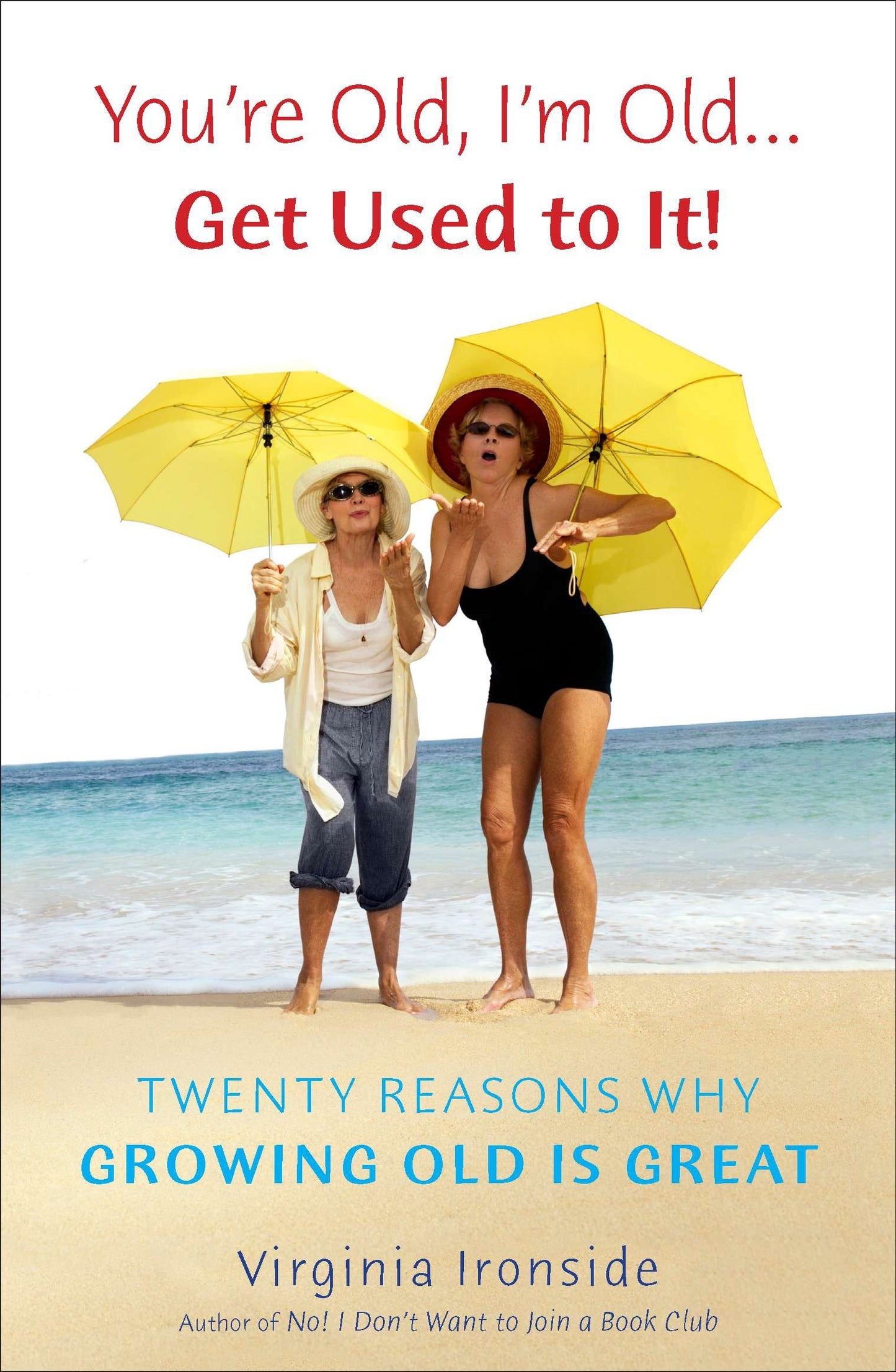 You're Old, I'm Old . . . Get Used to It! - Twenty Reasons Why Growing Old Is Great
