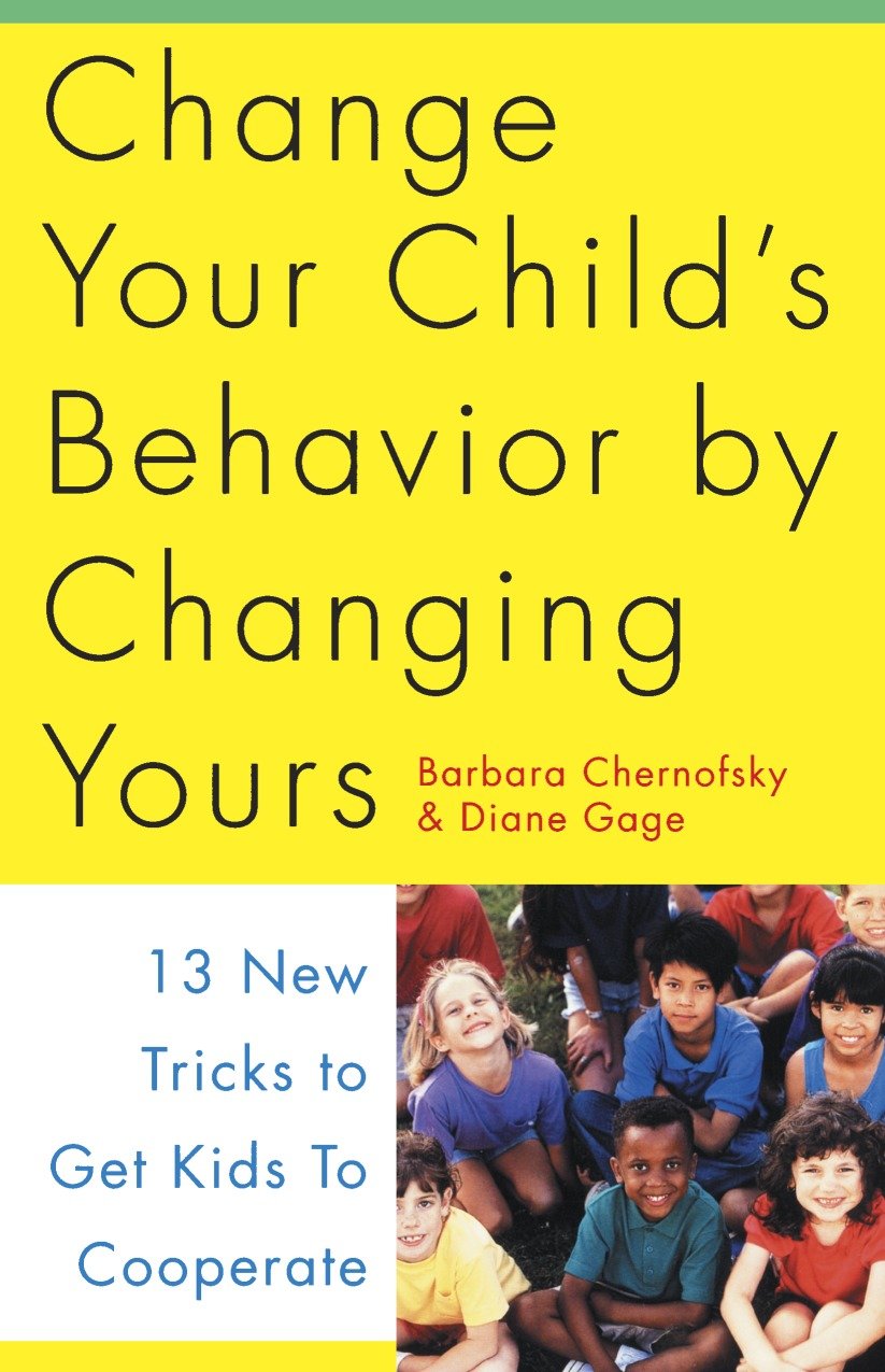Change Your Child's Behavior by Changing Yours - 13 New Tricks to Get Kids to Cooperate