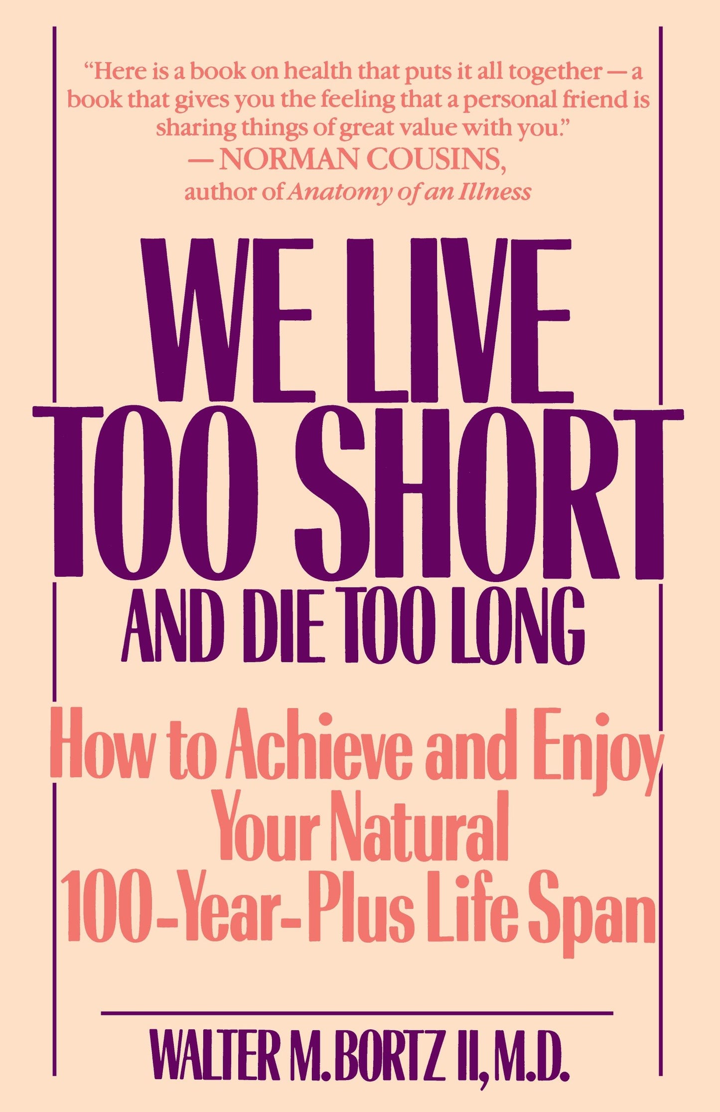 We Live Too Short and Die Too Long - How to Achieve and Enjoy Your Natural 100-Year-Plus Life Span