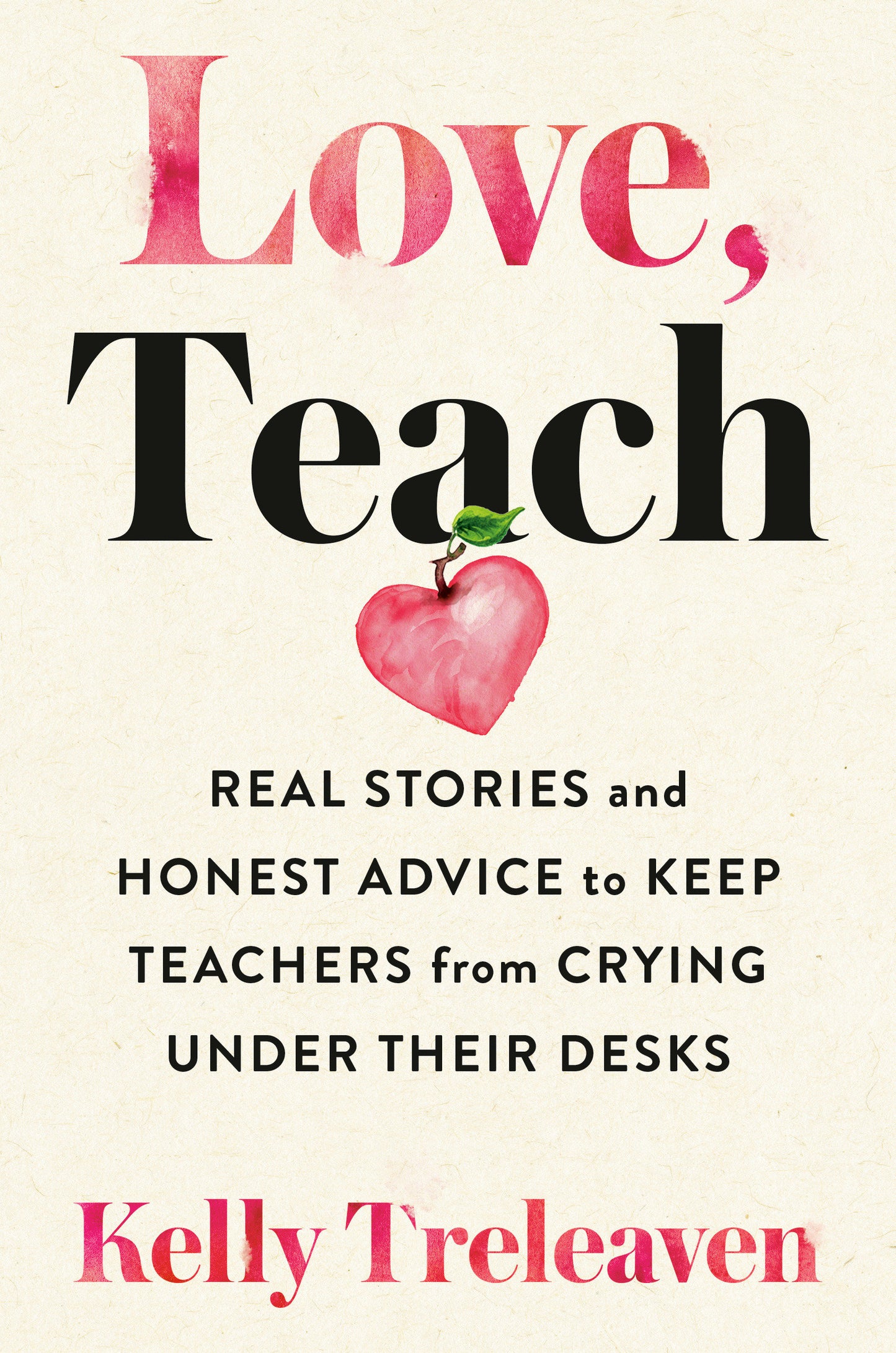 Love, Teach - Real Stories and Honest Advice to Keep Teachers from Crying Under Their Desks