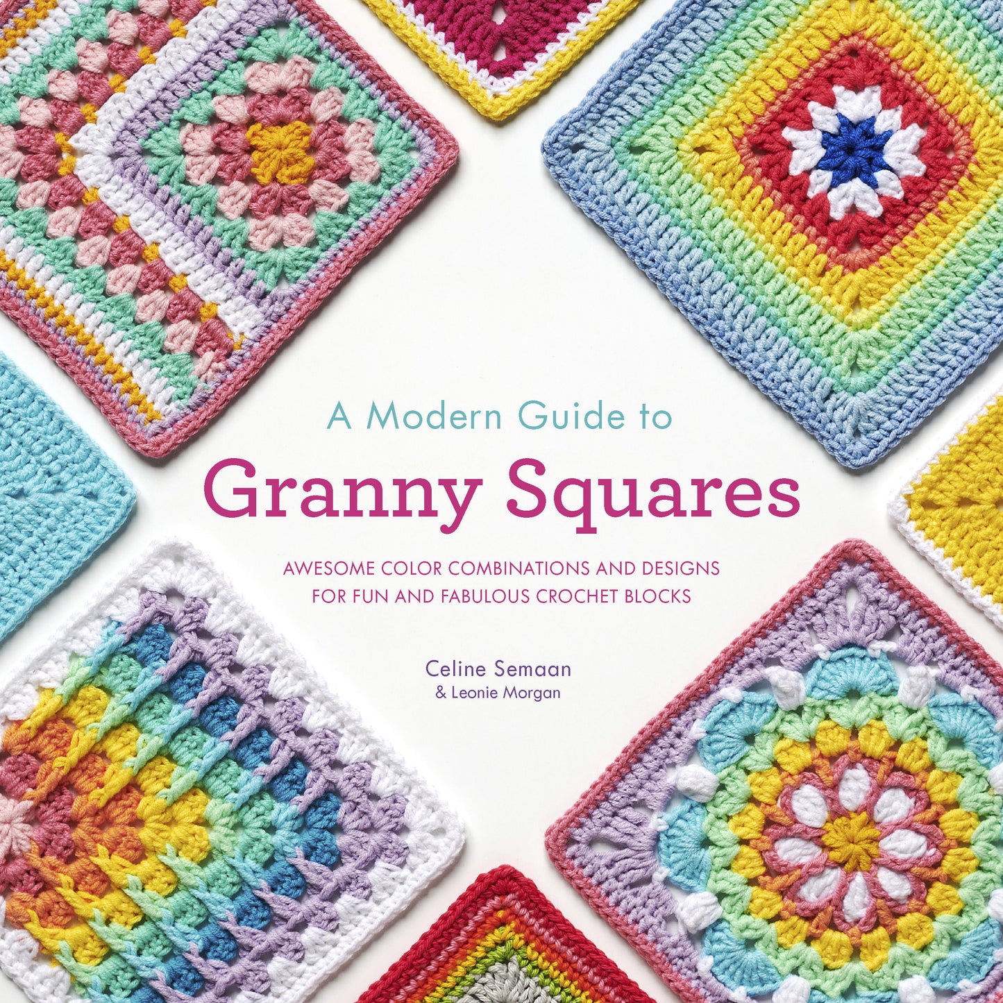 A Modern Guide to Granny Squares - Awesome Color Combinations and Designs for Fun and Fabulous Crochet Blocks