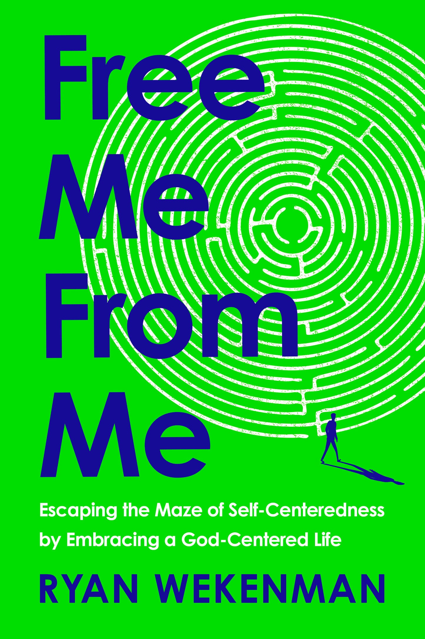 Free Me from Me - Escaping the Maze of Self-Centeredness by Embracing a God-Centered Life
