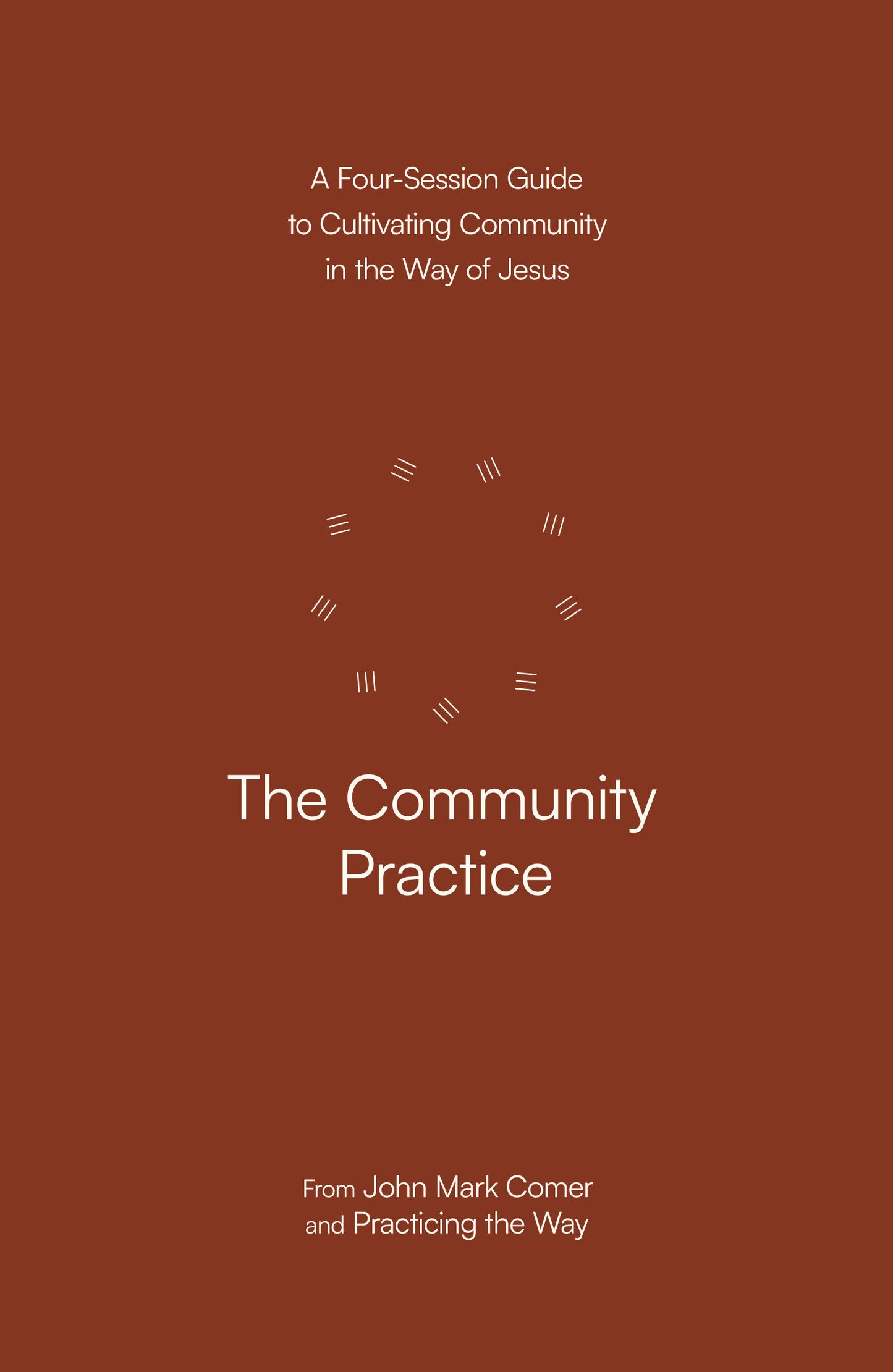 The Community Practice - A Four-Session Guide to Cultivating Community in the Way of Jesus