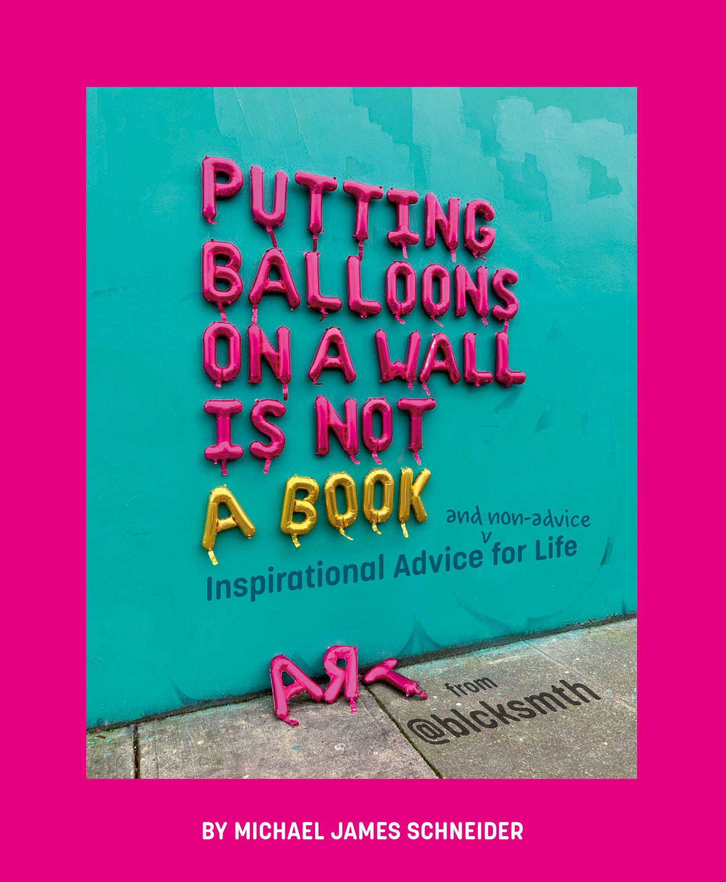 Putting Balloons on a Wall Is Not a Book - Inspirational Advice (and Non-Advice) for Life from @blcksmth