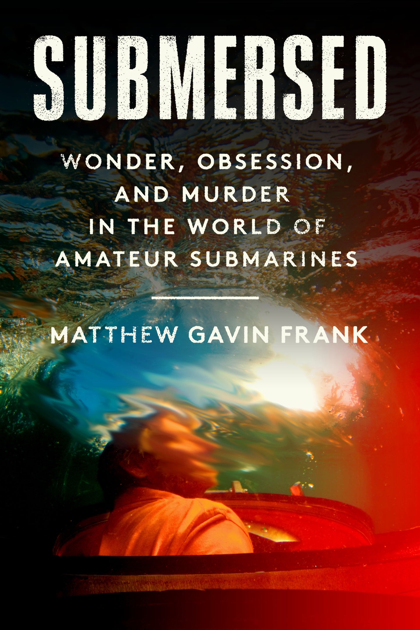 Submersed - Wonder, Obsession, and Murder in the World of Amateur Submarines