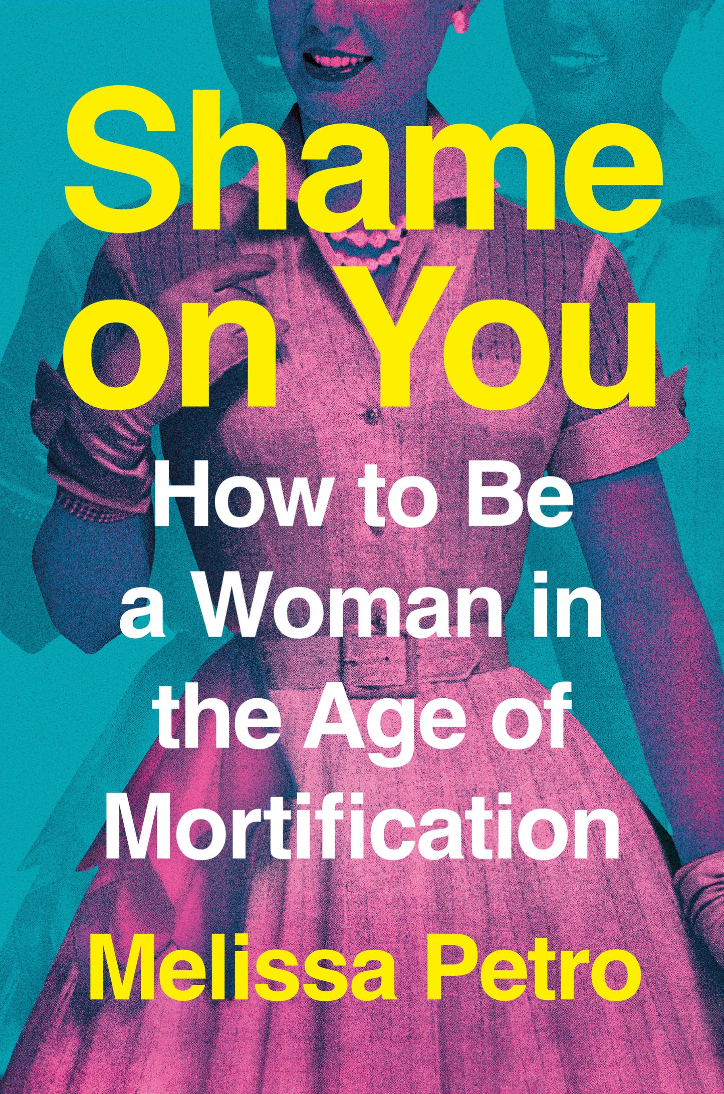 Shame on You - How to Be a Woman in the Age of Mortification