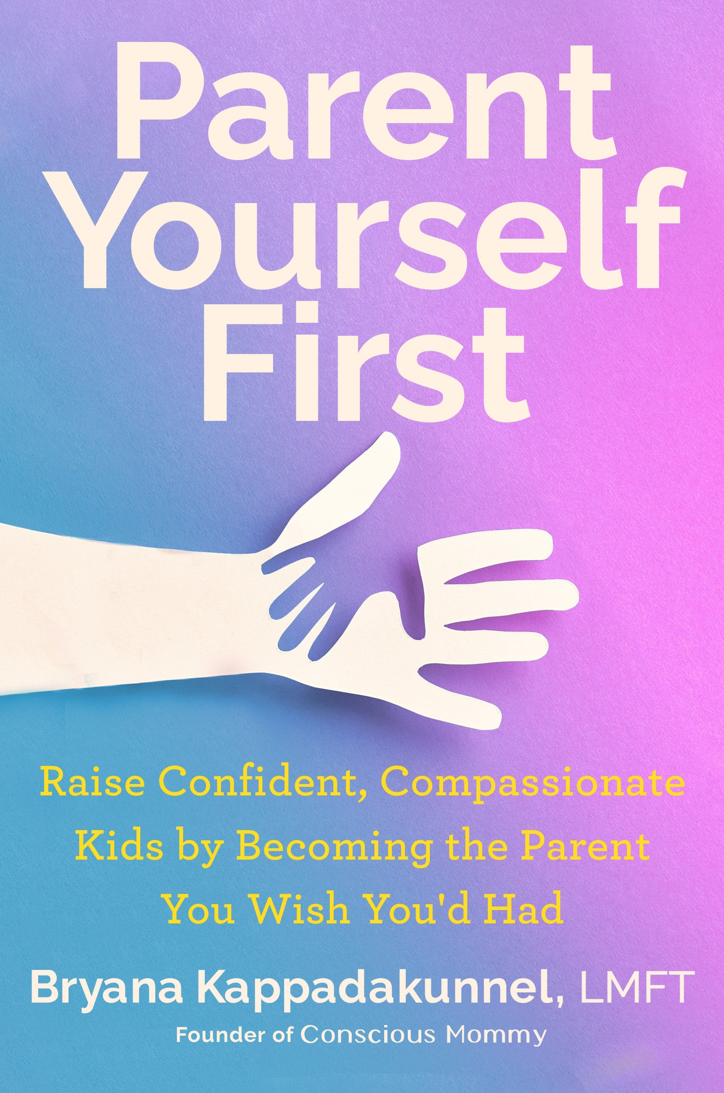 Parent Yourself First - Raise Confident, Compassionate Kids by Becoming the Parent You Wish You'd Had