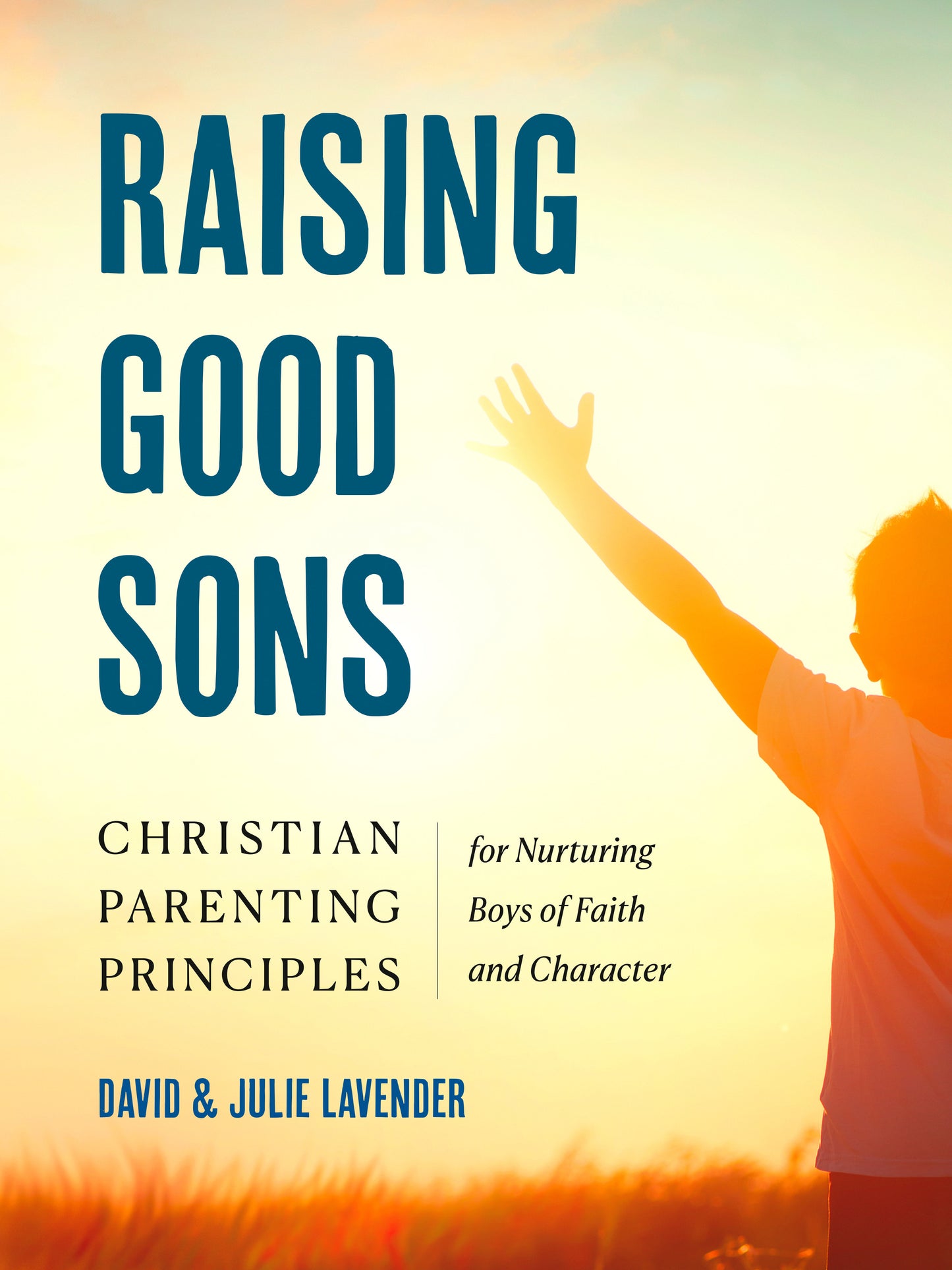 Raising Good Sons - Christian Parenting Principles for Nurturing Boys of Faith and Character
