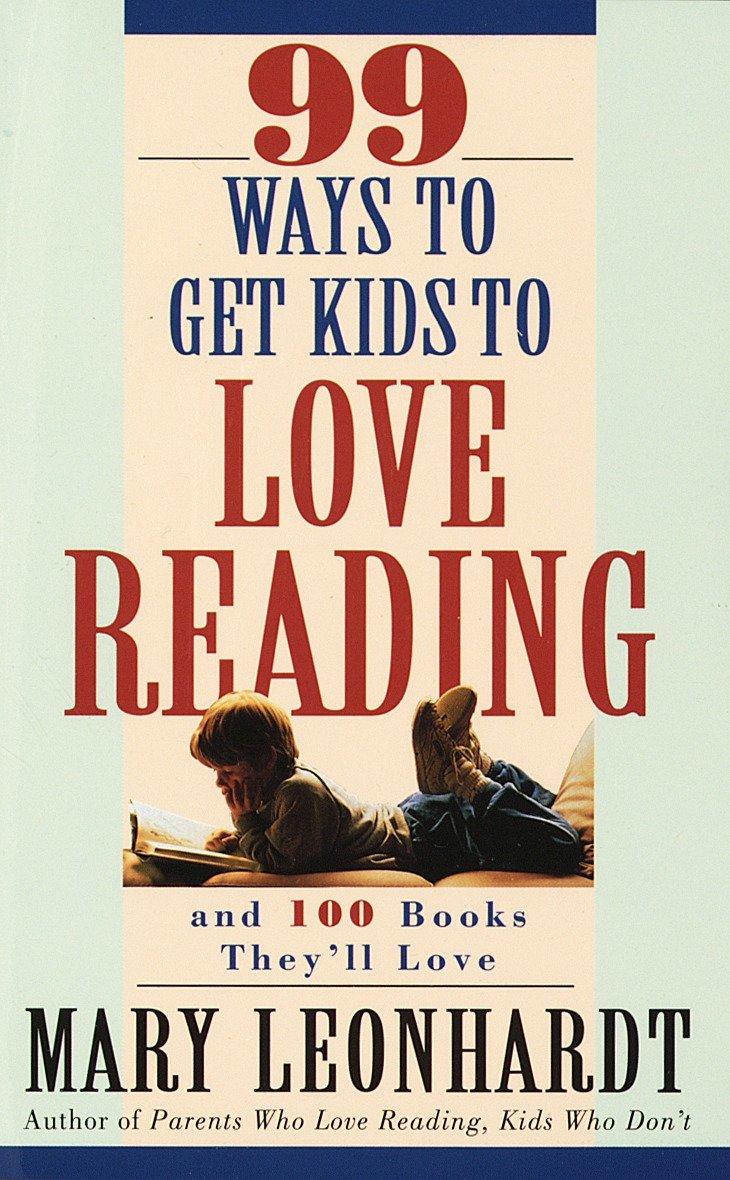 99 Ways to Get Kids to Love Reading - And 100 Books They'll Love