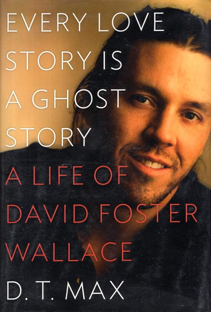 Every Love Story Is a Ghost Story: A Life of David Foster Wallace by D. T. Max