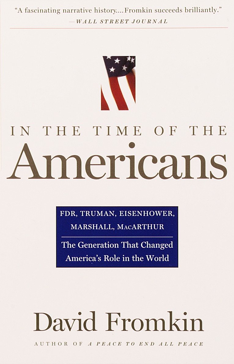 In The Time Of The Americans - FDR, Truman, Eisenhower, Marshall, MacArthur-The Generation That Changed America's Role in the World